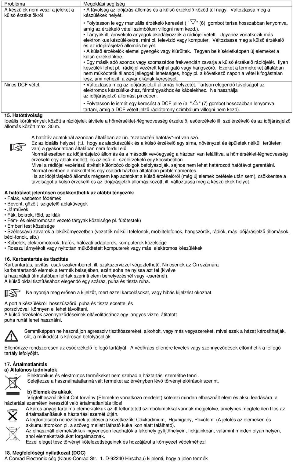 árnyékoló anyagok akadályozzák a rádiójel vételt. Ugyanez vonatkozik más elektronikus készülékekre, mint pl. televízió vagy komputer.