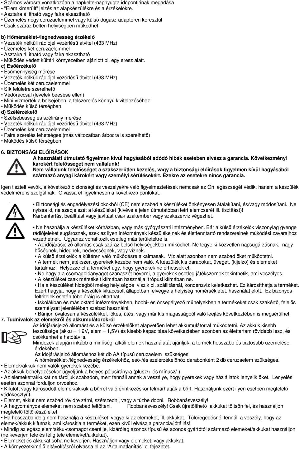 nélküli rádiójel vezérlésű átvitel (433 MHz) Üzemelés két ceruzaelemmel Asztalra állítható vagy falra akasztható Működés védett kültéri környezetben ajánlott pl. egy eresz alatt.