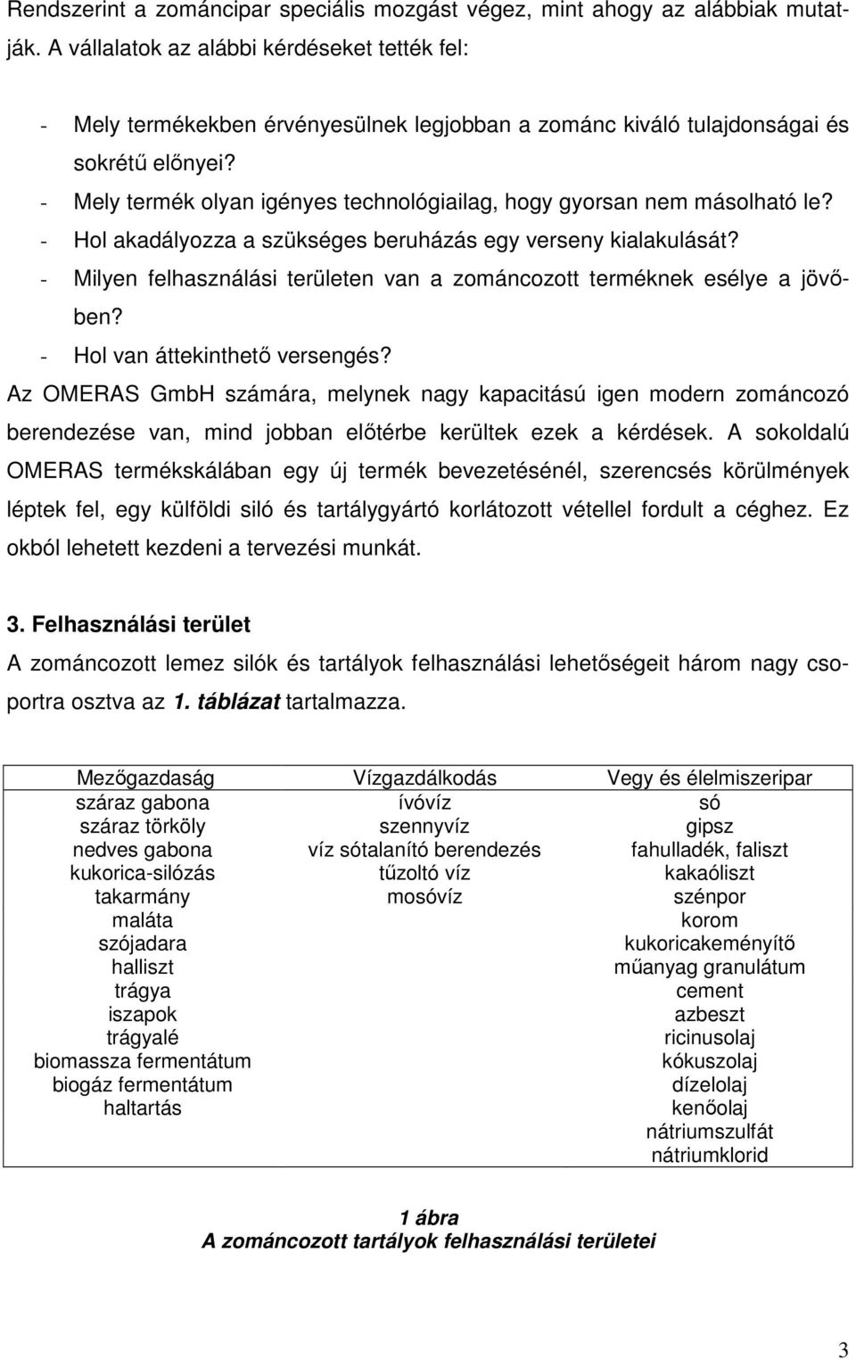 - Mely termék olyan igényes technológiailag, hogy gyorsan nem másolható le? - Hol akadályozza a szükséges beruházás egy verseny kialakulását?