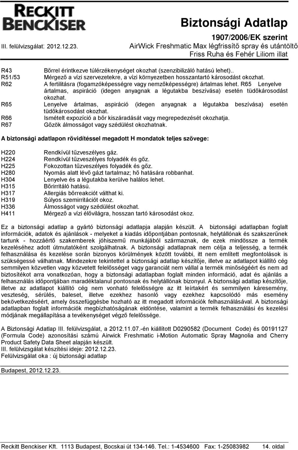 R65 Lenyelve ártalmas, aspiráció (idegen anyagnak a légutakba beszívása) esetén tüdőkárosodást okozhat. R66 Ismételt expozíció a bőr kiszáradását vagy megrepedezését okozhatja.