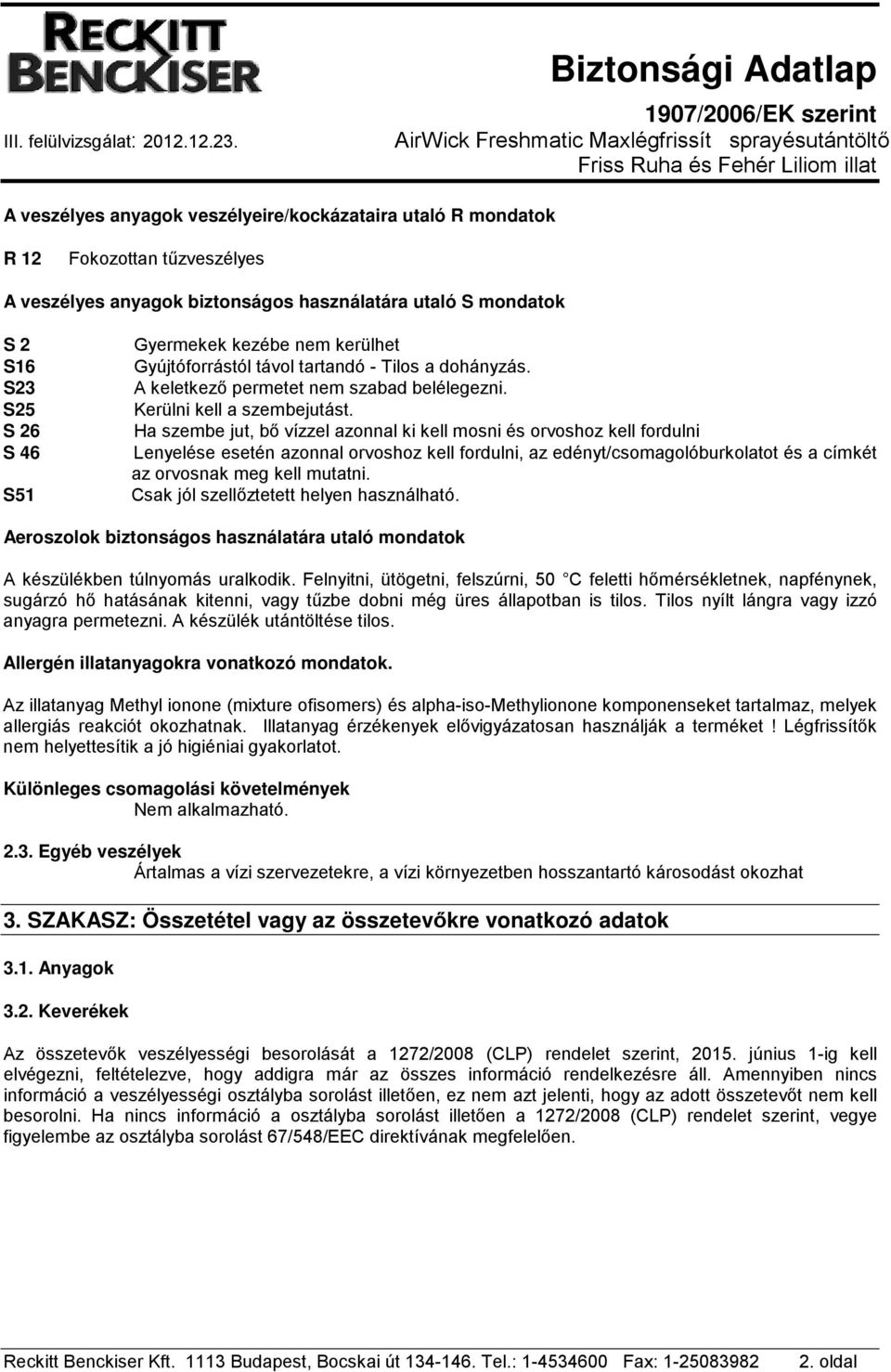 mondatok S 2 S16 S23 S25 S 26 S 46 S51 Gyermekek kezébe nem kerülhet Gyújtóforrástól távol tartandó - Tilos a dohányzás. A keletkező permetet nem szabad belélegezni. Kerülni kell a szembejutást.