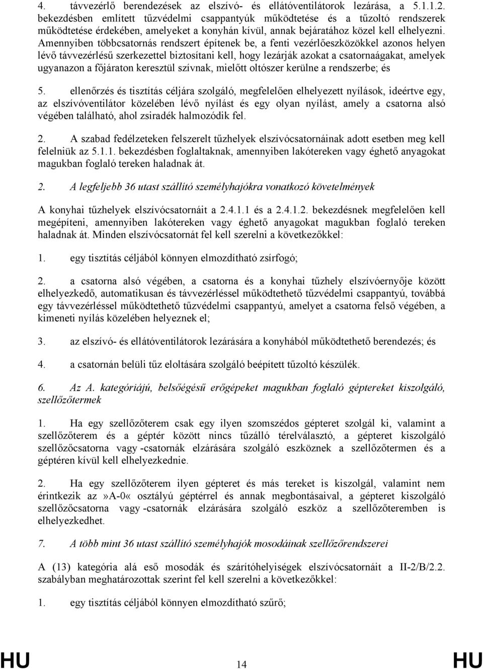 Amennyiben többcsatornás rendszert építenek be, a fenti vezérlőeszközökkel azonos helyen lévő távvezérlésű szerkezettel biztosítani kell, hogy lezárják azokat a csatornaágakat, amelyek ugyanazon a