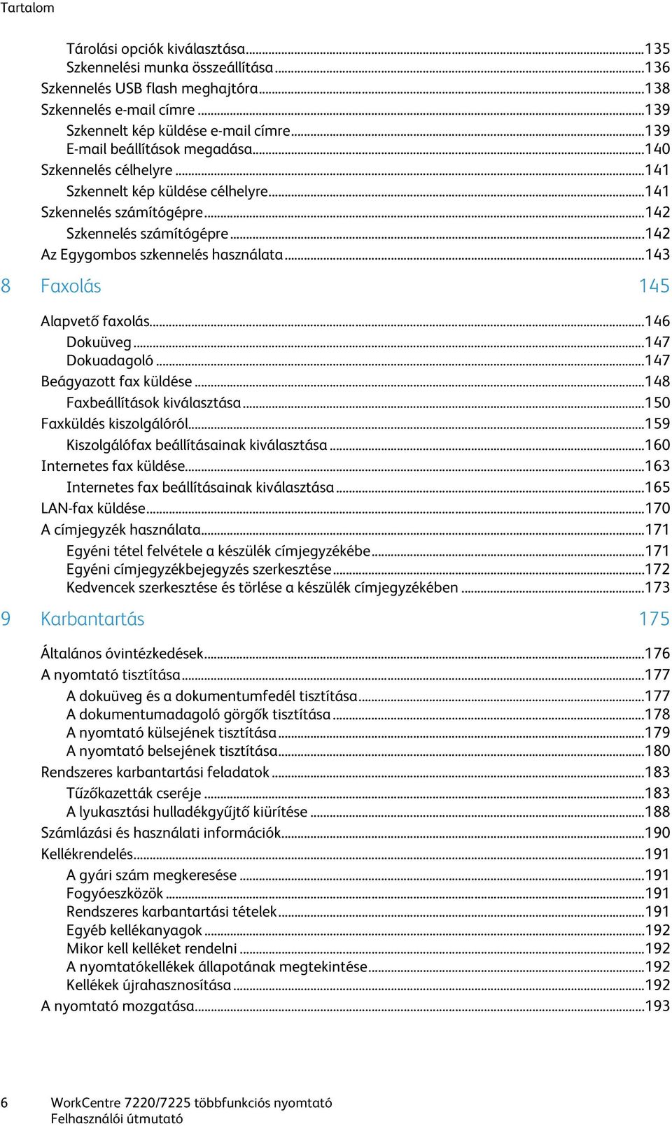 .. 142 Az Egygombos szkennelés használata... 143 8 Faxolás 145 Alapvető faxolás... 146 Dokuüveg... 147 Dokuadagoló... 147 Beágyazott fax küldése... 148 Faxbeállítások kiválasztása.