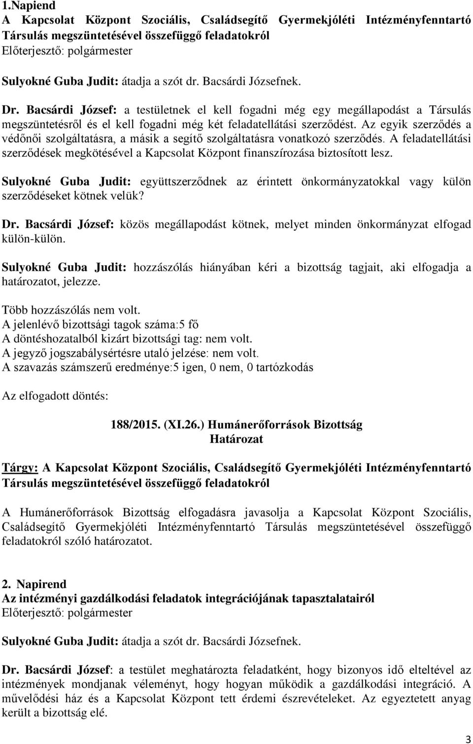 Az egyik szerződés a védőnői szolgáltatásra, a másik a segítő szolgáltatásra vonatkozó szerződés. A feladatellátási szerződések megkötésével a Kapcsolat Központ finanszírozása biztosított lesz.