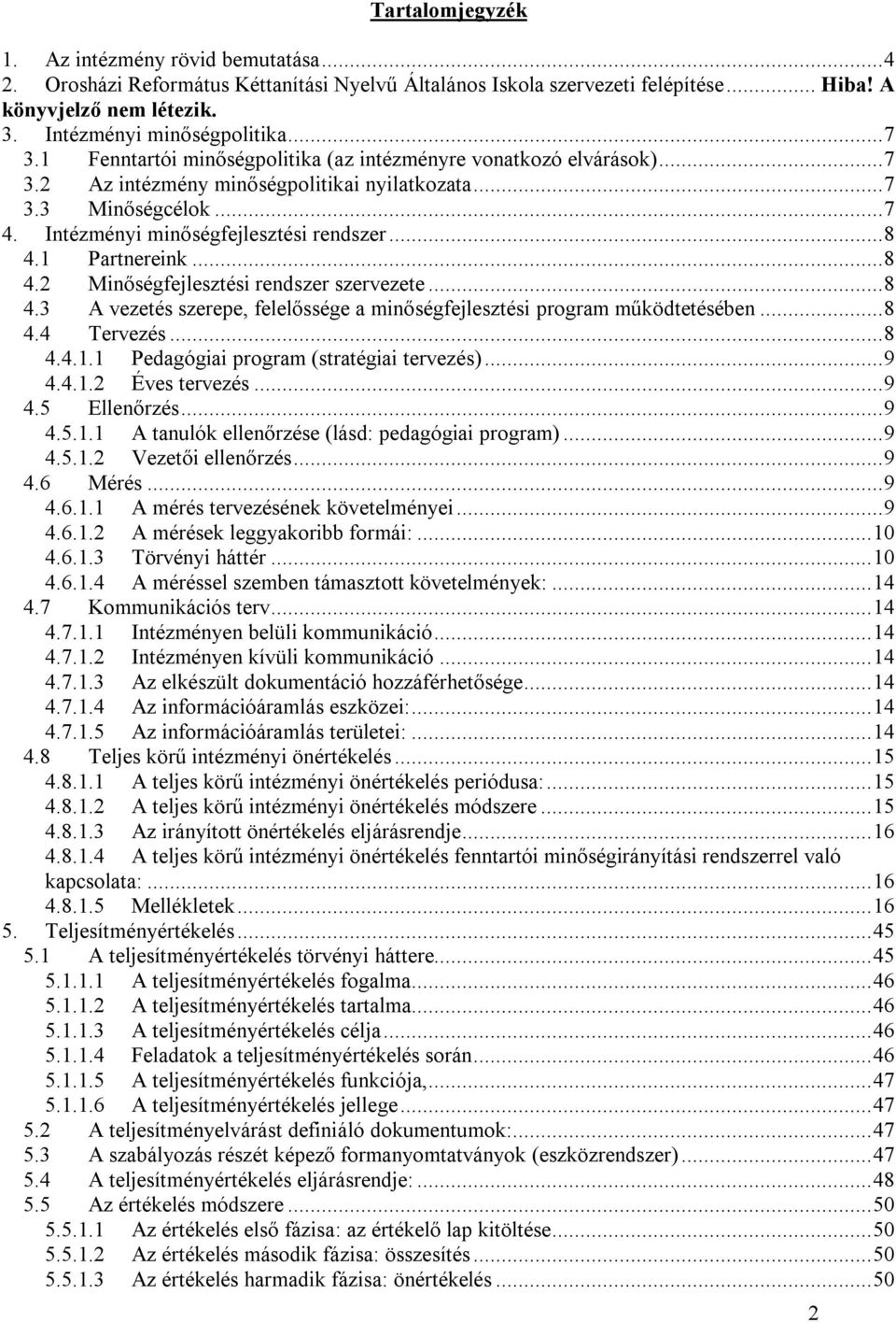 1 Partnereink...8 4.2 Minőségfejlesztési rendszer szervezete...8 4.3 A vezetés szerepe, felelőssége a minőségfejlesztési program működtetésében...8 4.4 Tervezés...8 4.4.1.1 Pedagógiai program (stratégiai tervezés).