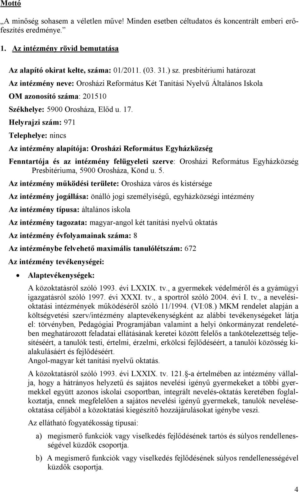 Helyrajzi szám: 971 Telephelye: nincs Az intézmény alapítója: Orosházi Református Egyházközség Fenntartója és az intézmény felügyeleti szerve: Orosházi Református Egyházközség Presbitériuma, 5900