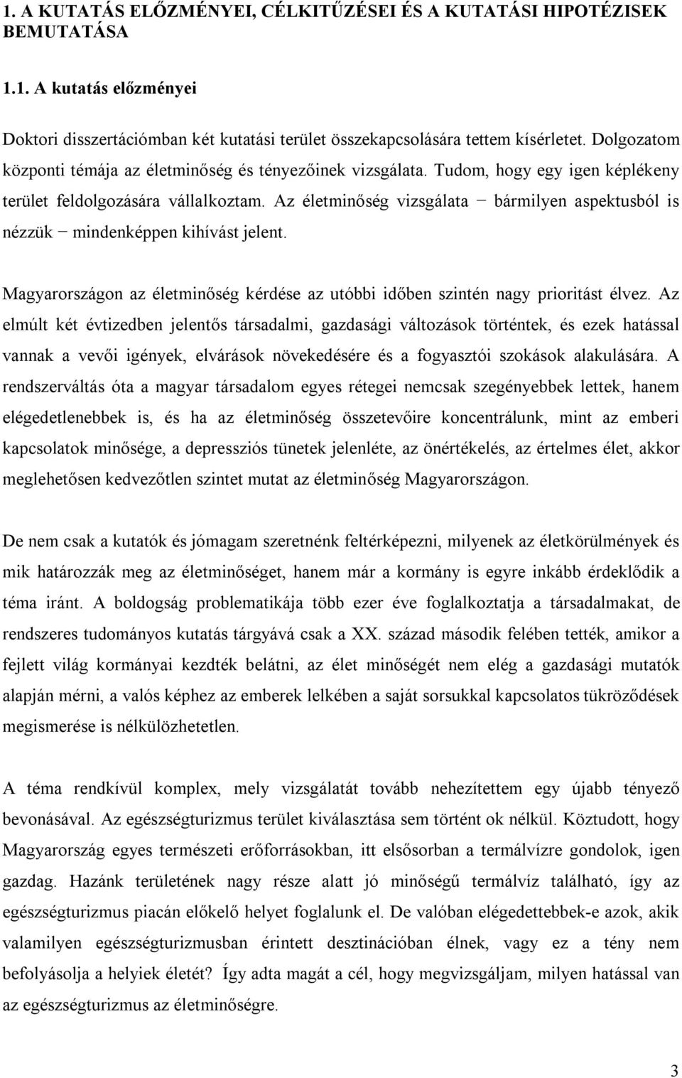 Az életminőség vizsgálata bármilyen aspektusból is nézzük mindenképpen kihívást jelent. Magyarországon az életminőség kérdése az utóbbi időben szintén nagy prioritást élvez.