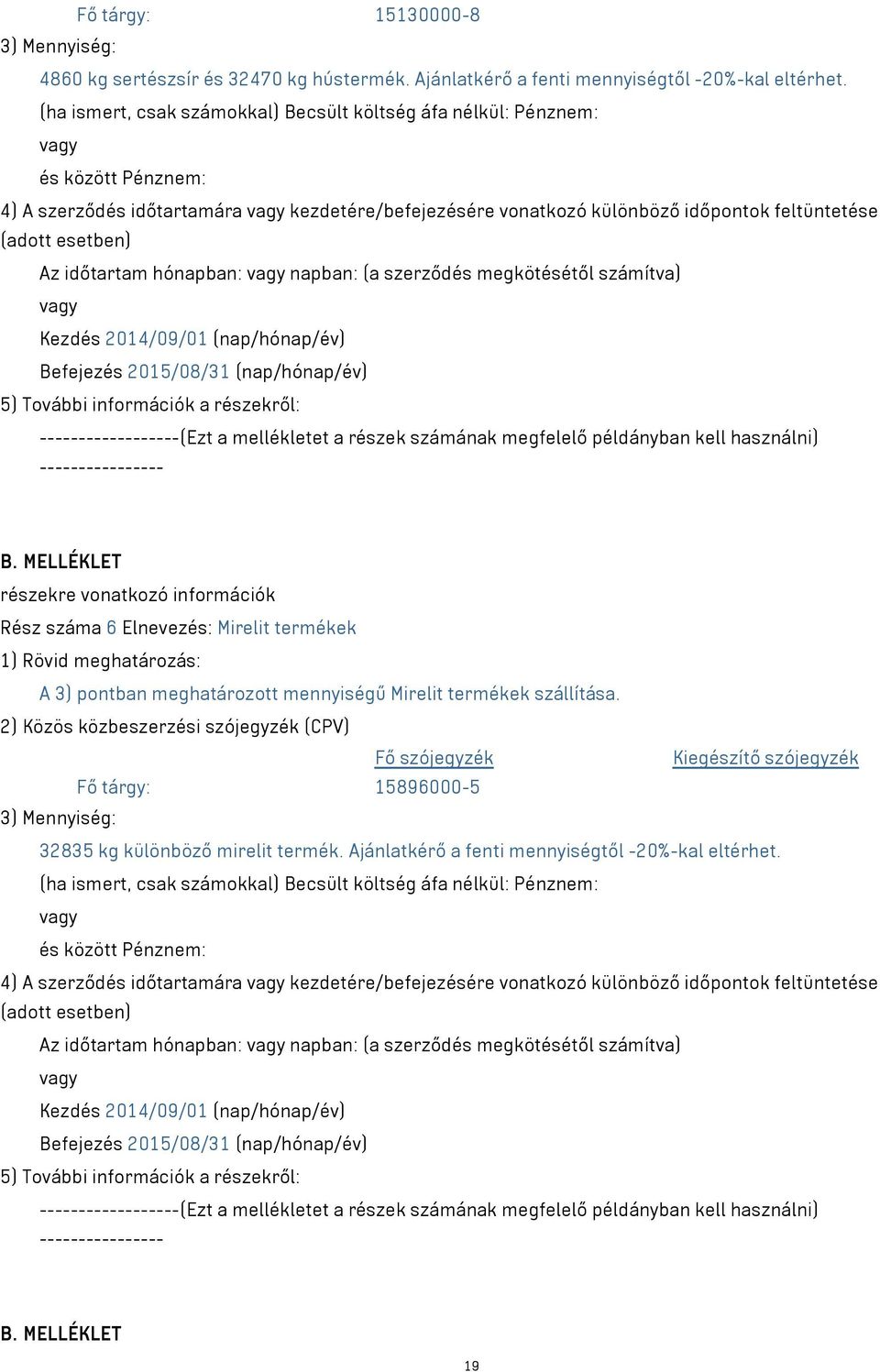 időtartam hónapban: napban: (a szerződés megkötésétől számítva) Kezdés 2014/09/01 (nap/hónap/év) Befejezés 2015/08/31 (nap/hónap/év) 5) További információk a részekről: ------------------(Ezt a