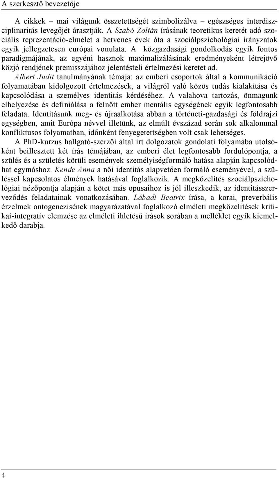 A közgazdasági gondolkodás egyik fontos paradigmájának, az egyéni hasznok maximalizálásának eredményeként létrejövő közjó rendjének premisszájához jelentésteli értelmezési keretet ad.