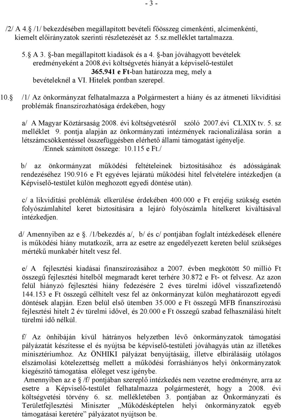 /1/ Az önkormányzat felhatalmazza a Polgármestert a hiány és az átmeneti likviditási problémák finanszírozhatósága érdekében, hogy a/ A Magyar Köztársaság 2008. évi költségvetésről szóló 2007.