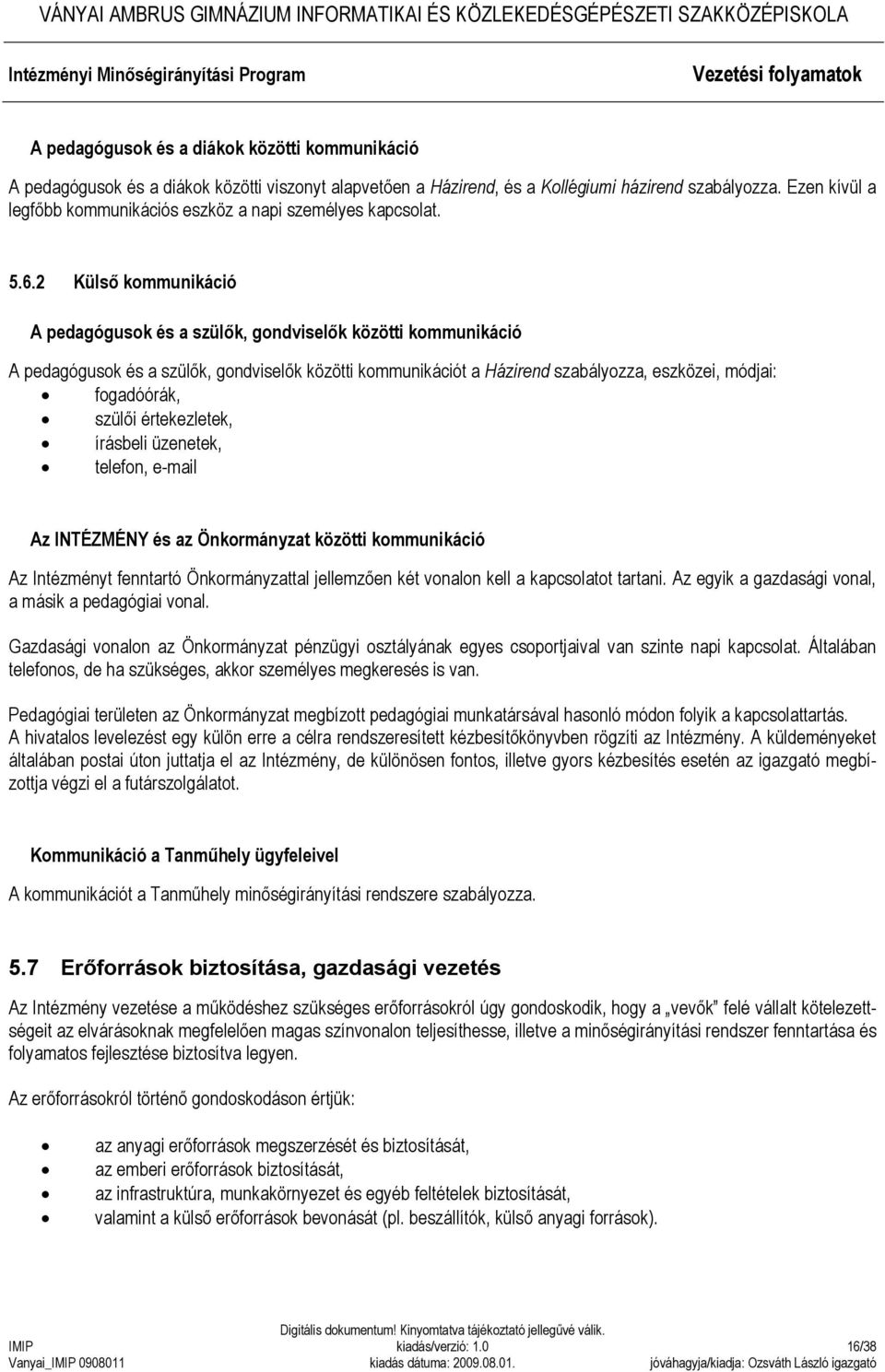 2 Külső kommunikáció A pedagógusok és a szülők, gondviselők közötti kommunikáció A pedagógusok és a szülők, gondviselők közötti kommunikációt a Házirend szabályozza, eszközei, módjai: fogadóórák,