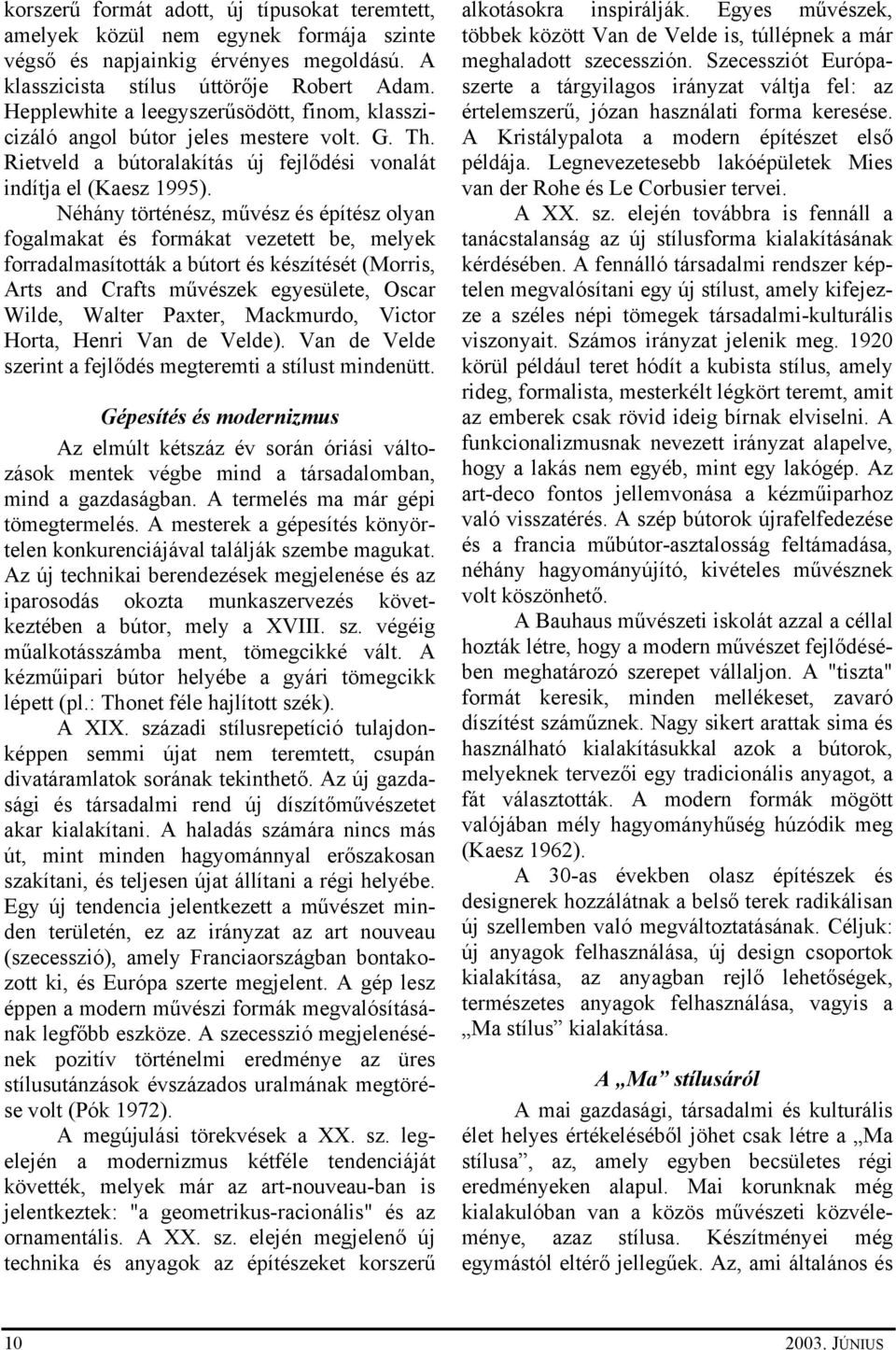 Néhány történész, művész és építész olyan fogalmakat és formákat vezetett be, melyek forradalmasították a bútort és készítését (Morris, Arts and Crafts művészek egyesülete, Oscar Wilde, Walter