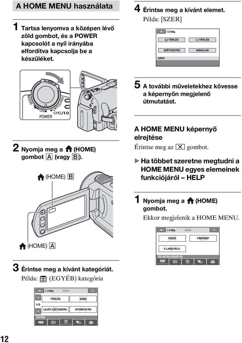 2 Nyomja meg a (HOME) gombot A (vagy B). (HOME) B A HOME MENU képernyő elrejtése Érintse meg az gombot.