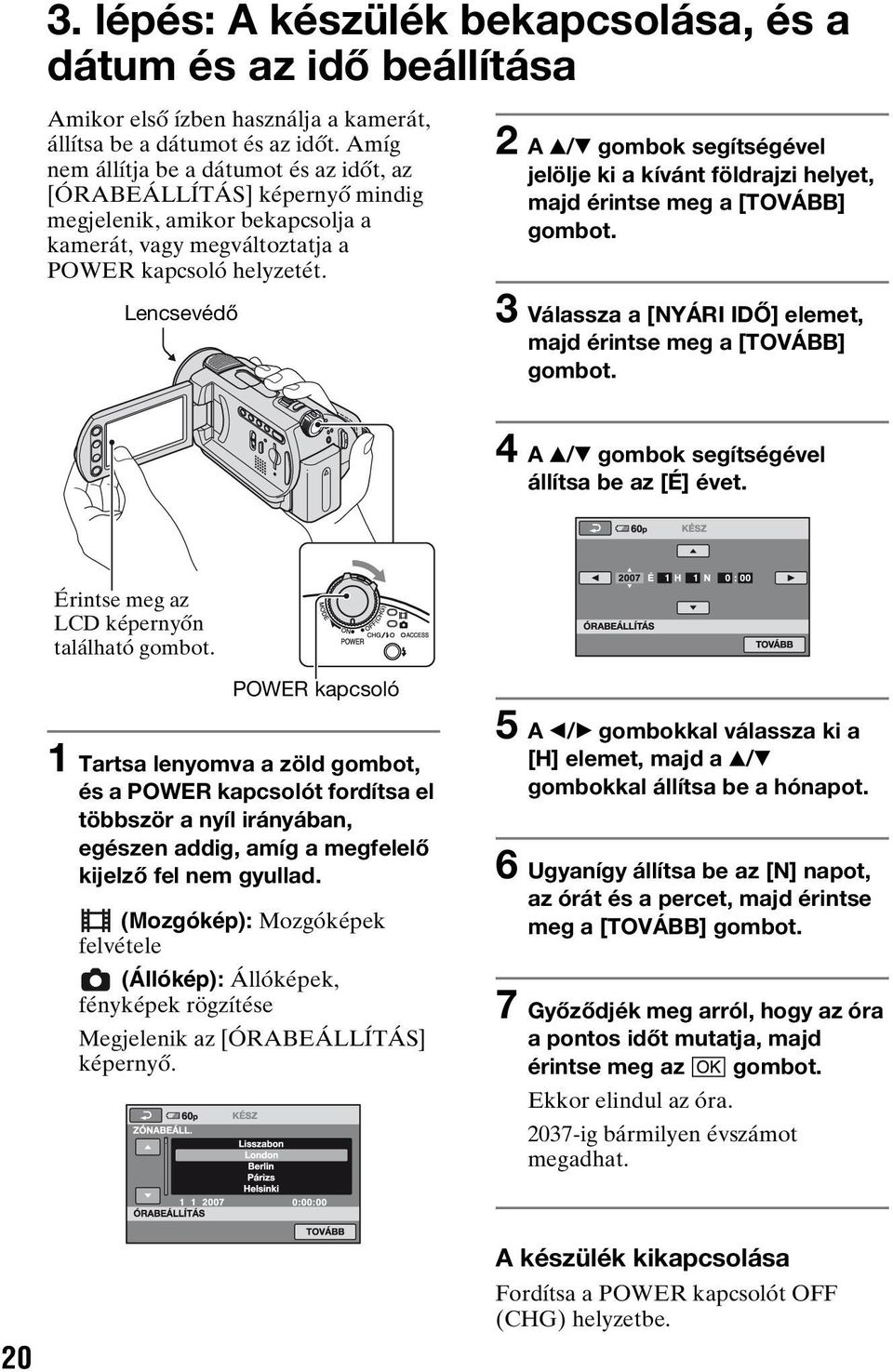 2 A v/v gombok segítségével jelölje ki a kívánt földrajzi helyet, majd érintse meg a [TOVÁBB] gombot. Lencsevédő 3 Válassza a [NYÁRI IDŐ] elemet, majd érintse meg a [TOVÁBB] gombot.