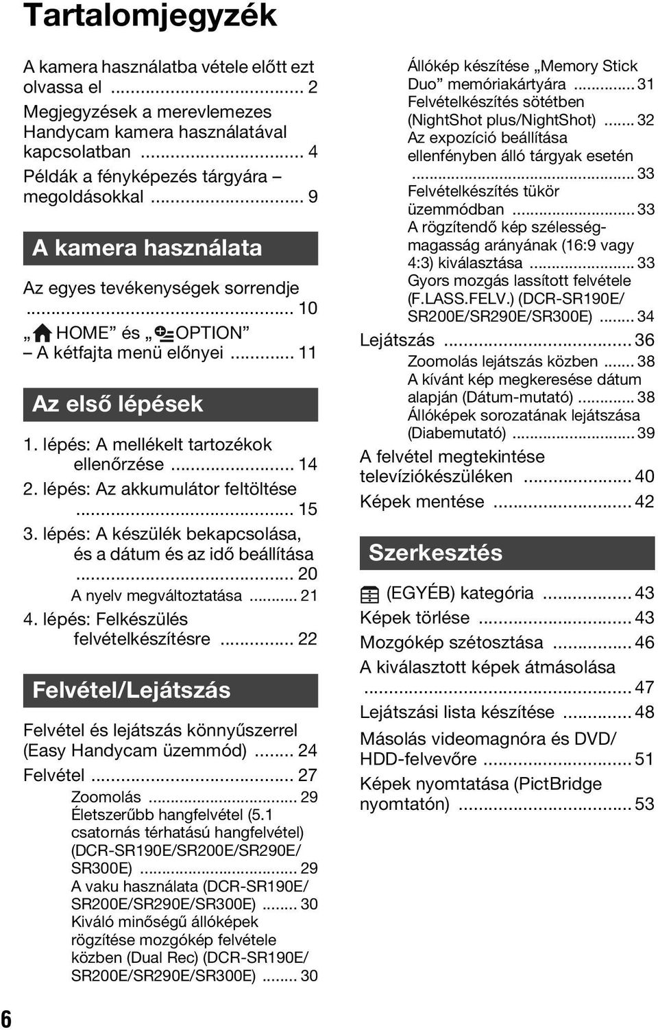 lépés: Az akkumulátor feltöltése... 15 3. lépés: A készülék bekapcsolása, és a dátum és az idő beállítása... 20 A nyelv megváltoztatása... 21 4. lépés: Felkészülés felvételkészítésre.