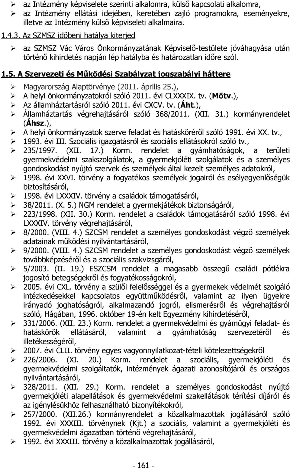 A Szervezeti és Működési Szabályzat jogszabályi háttere Magyarország Alaptörvénye (2011. április 25.), A helyi önkormányzatokról szóló 2011. évi CLXXXIX. tv. (Mötv.), Az államháztartásról szóló 2011.