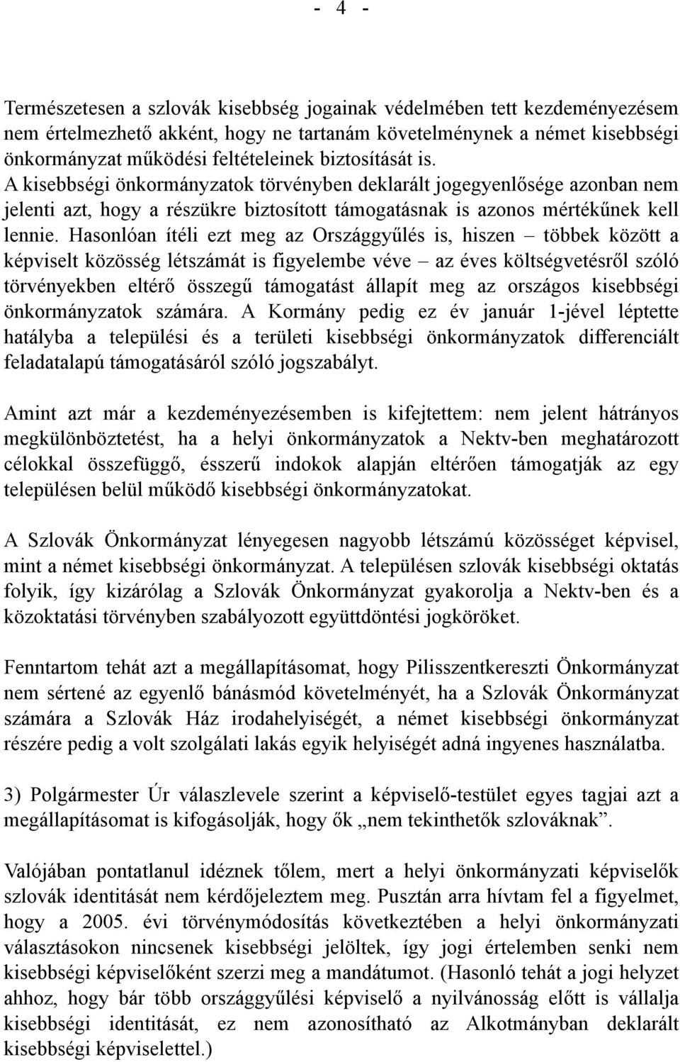 Hasonlóan ítéli ezt meg az Országgyűlés is, hiszen többek között a képviselt közösség létszámát is figyelembe véve az éves költségvetésről szóló törvényekben eltérő összegű támogatást állapít meg az