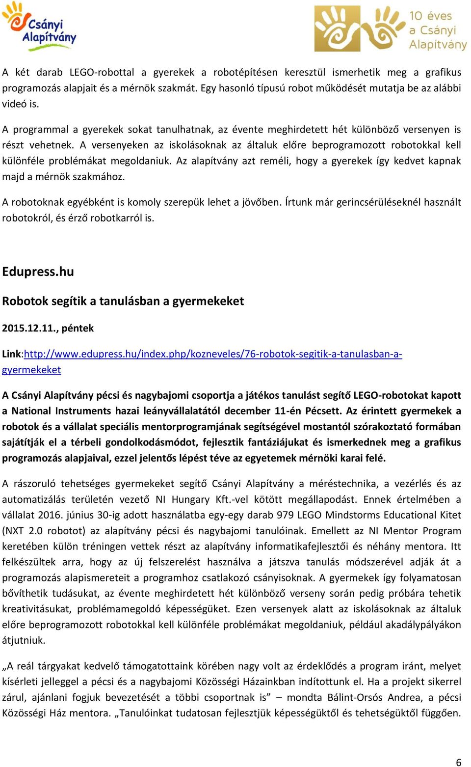 A versenyeken az iskolásoknak az általuk előre beprogramozott robotokkal kell különféle problémákat Az alapítvány azt reméli, hogy a gyerekek így kedvet kapnak majd a mérnök szakmához.