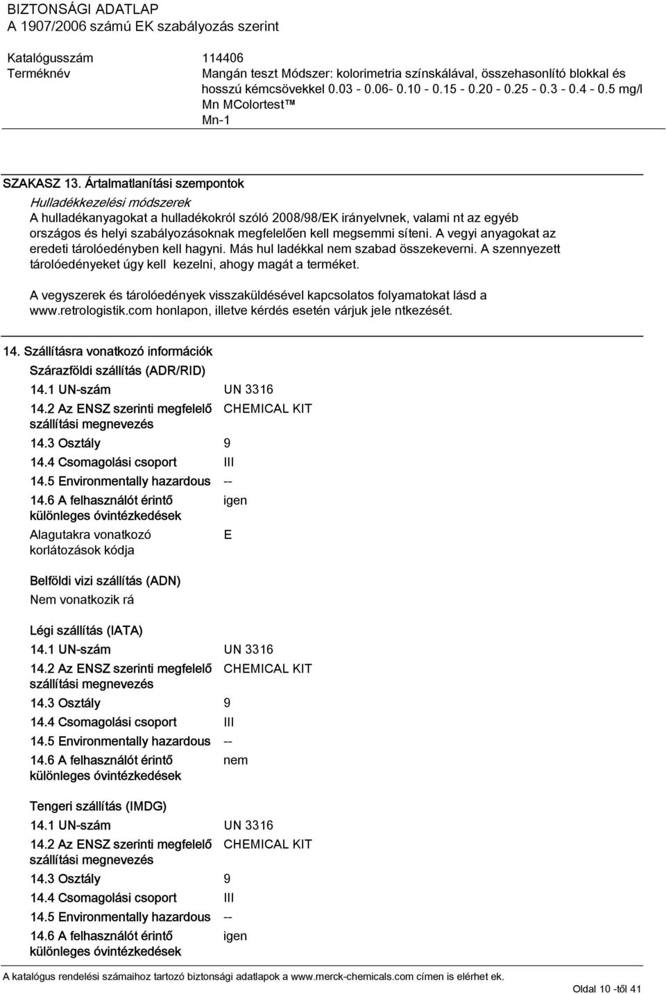 megsemmi síteni. A vegyi anyagokat az eredeti tárolóedényben kell hagyni. Más hul ladékkal nem szabad összekeverni. A szennyezett tárolóedényeket úgy kell kezelni, ahogy magát a terméket.