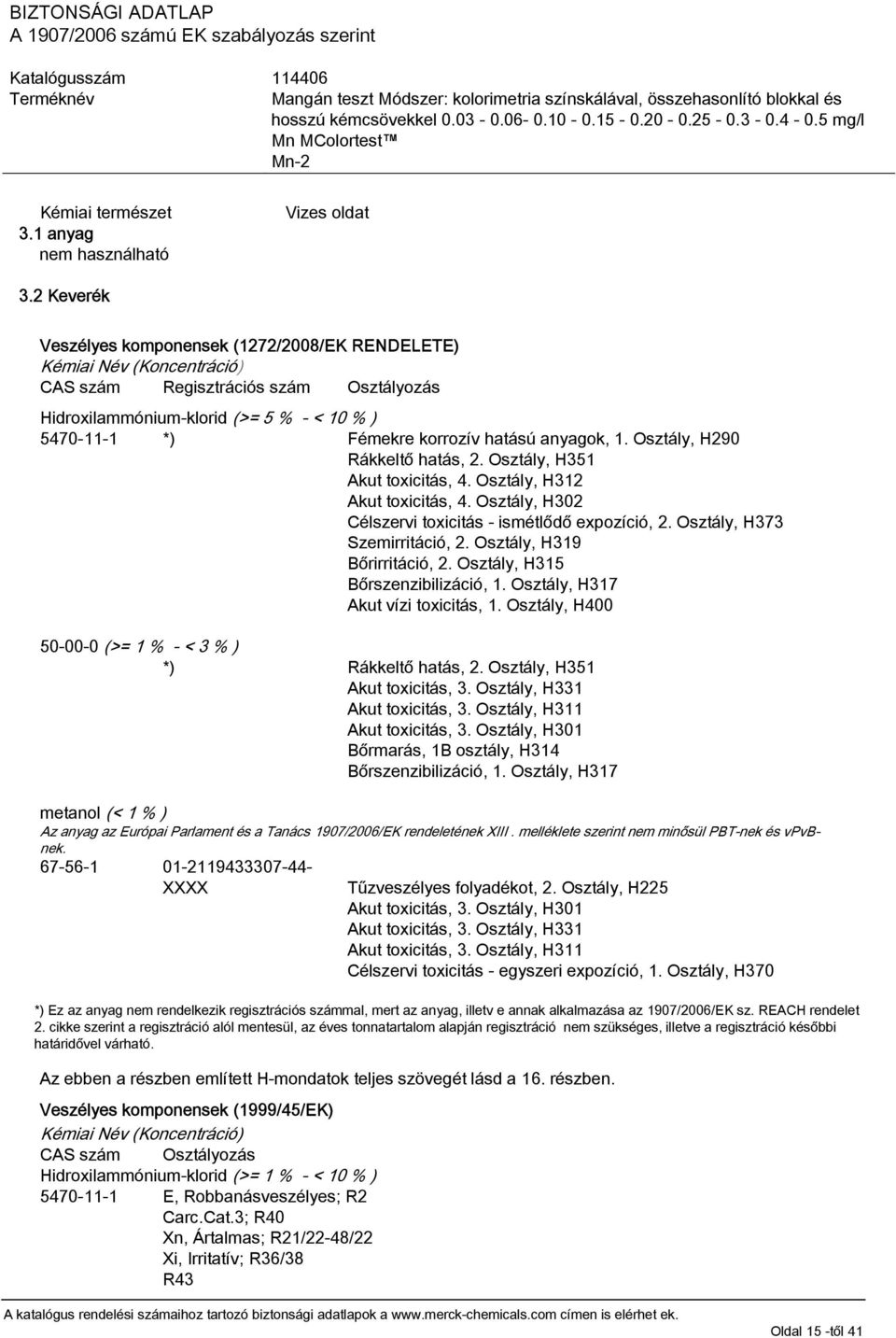 hatású anyagok, 1. Osztály, H290 Rákkeltő hatás, 2. Osztály, H351 Akut toxicitás, 4. Osztály, H312 Akut toxicitás, 4. Osztály, H302 Célszervi toxicitás - ismétlődő expozíció, 2.