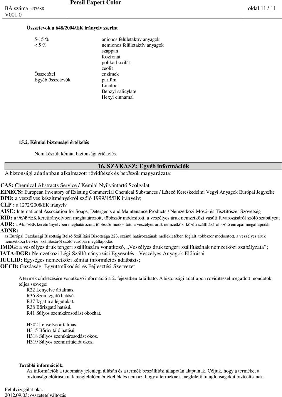 SZAKASZ: Egyéb információk A biztonsági adatlapban alkalmazott rövidítések és bet szók magyarázata: CAS: Chemical Abstracts Service / Kémiai Nyilvántartó Szolgálat EINECS: European Inventory of