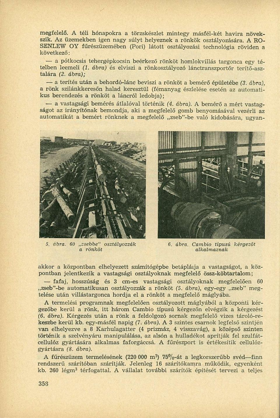 ábra) és elviszi a rönkosztályozó lánctranszportőr terítő-asztalára (2. ábra); a terítés után a behordó-lánc beviszi a rönköt a bemérő épületébe (3.