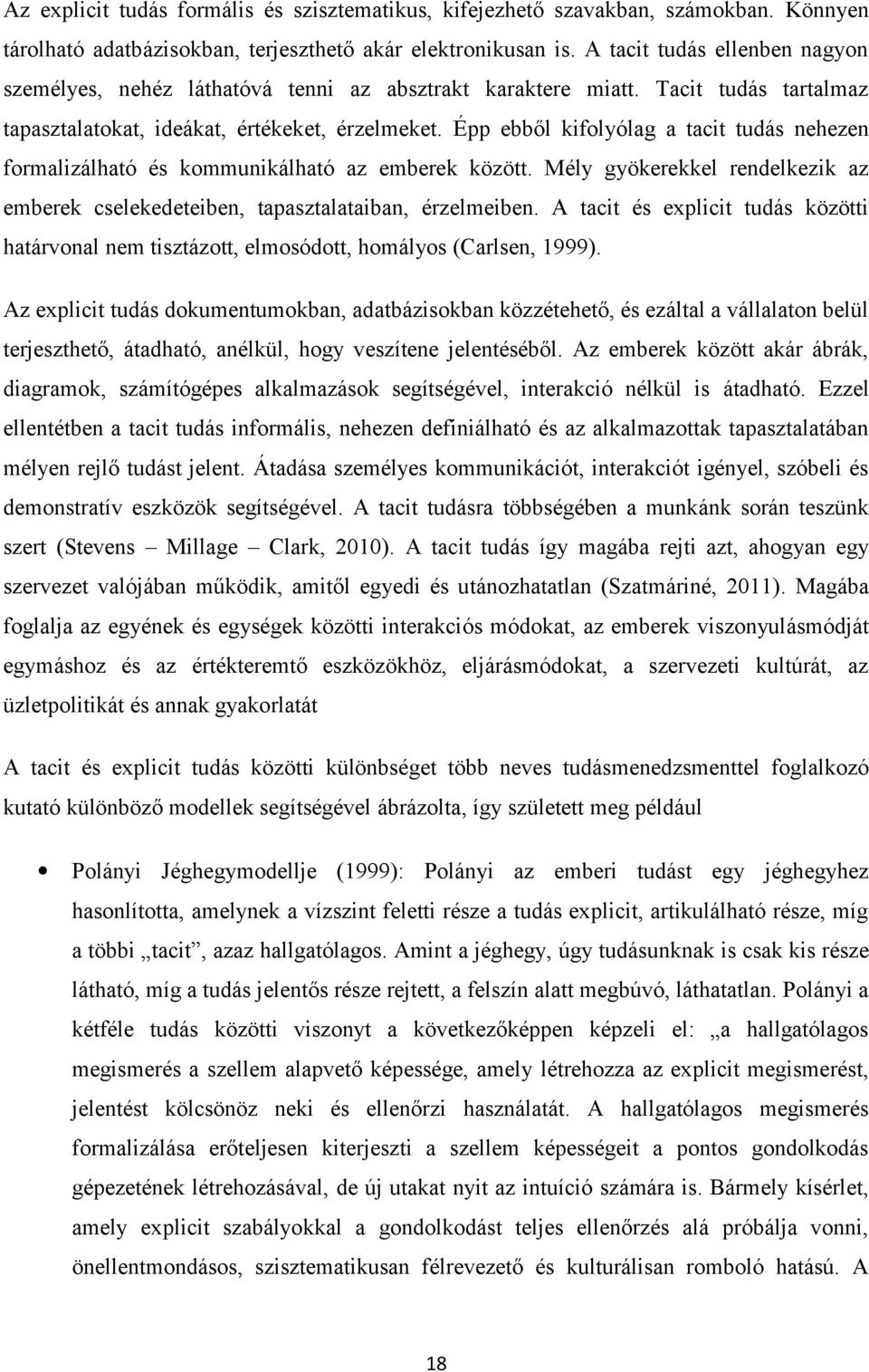 Épp ebből kifolyólag a tacit tudás nehezen formalizálható és kommunikálható az emberek között. Mély gyökerekkel rendelkezik az emberek cselekedeteiben, tapasztalataiban, érzelmeiben.