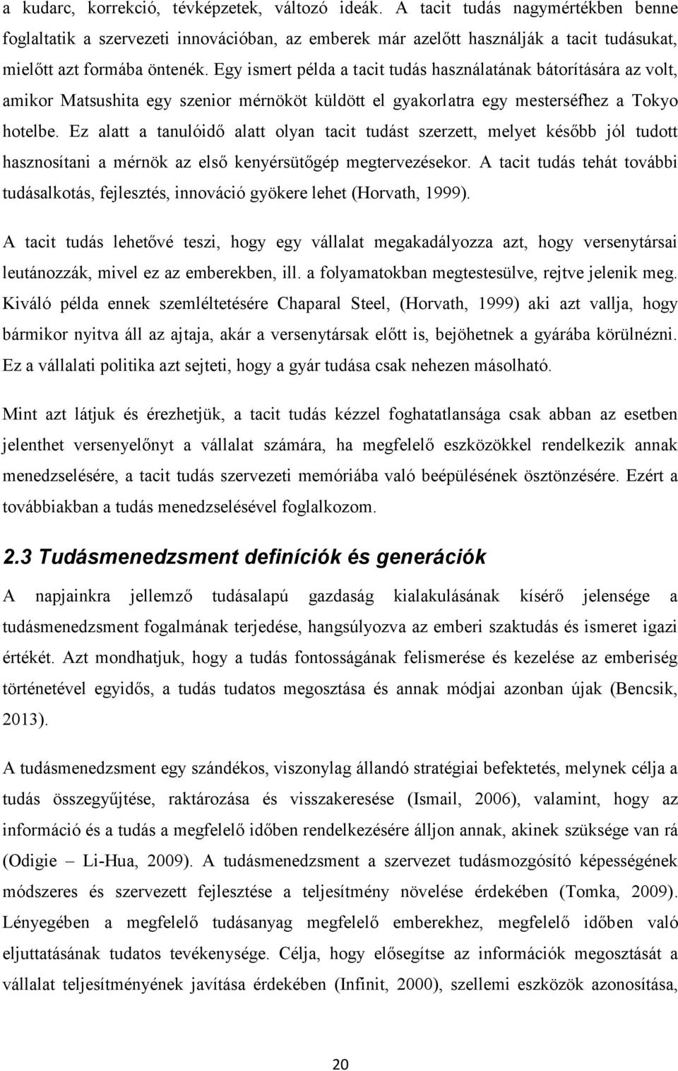 Egy ismert példa a tacit tudás használatának bátorítására az volt, amikor Matsushita egy szenior mérnököt küldött el gyakorlatra egy mesterséfhez a Tokyo hotelbe.