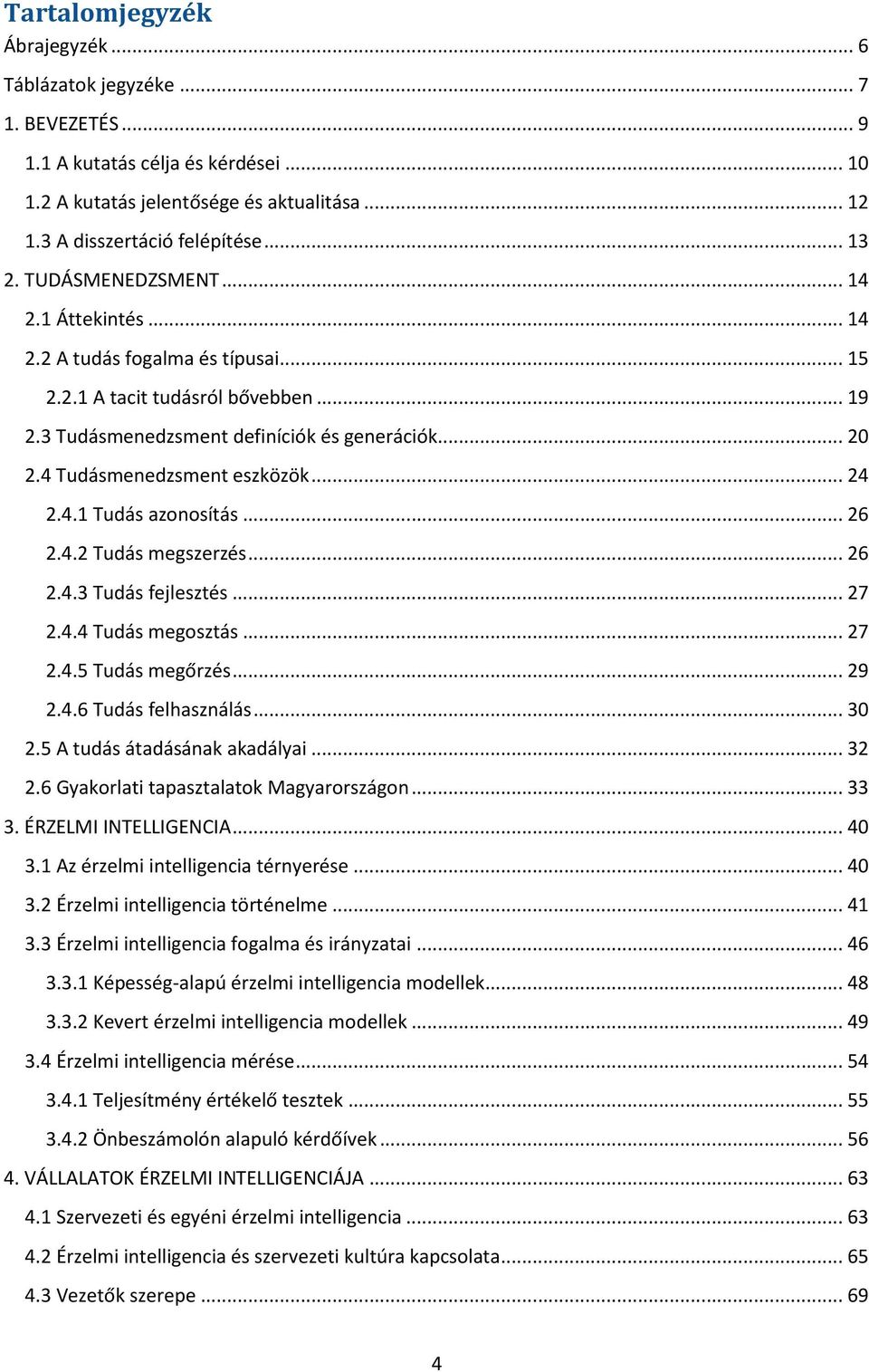 4 Tudásmenedzsment eszközök... 24 2.4.1 Tudás azonosítás... 26 2.4.2 Tudás megszerzés... 26 2.4.3 Tudás fejlesztés... 27 2.4.4 Tudás megosztás... 27 2.4.5 Tudás megőrzés... 29 2.4.6 Tudás felhasználás.