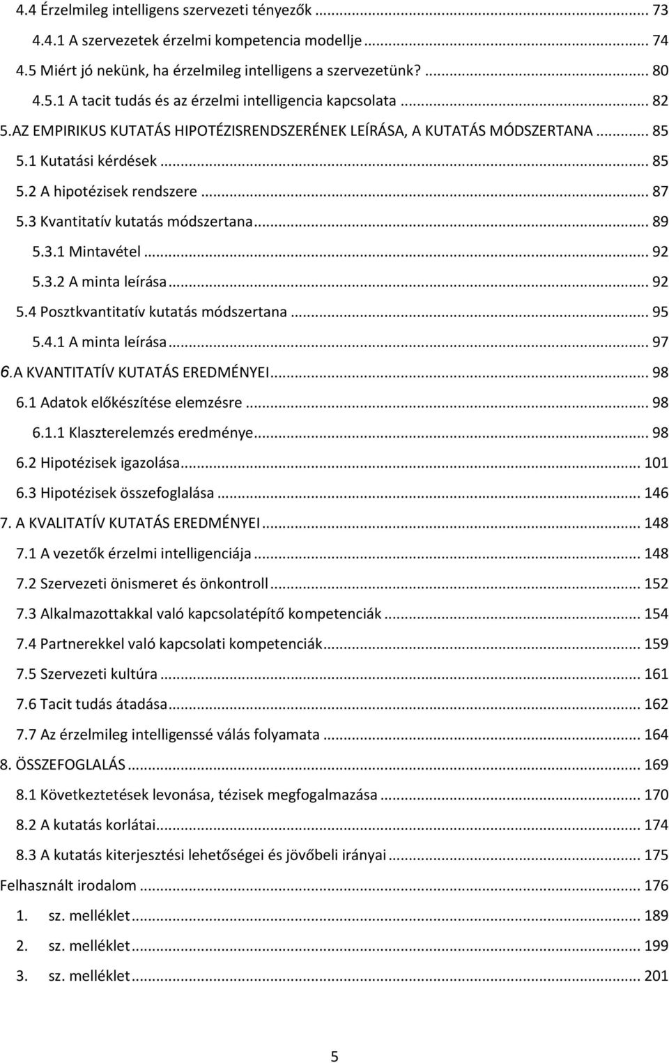 .. 92 5.3.2 A minta leírása... 92 5.4 Posztkvantitatív kutatás módszertana... 95 5.4.1 A minta leírása... 97 6.A KVANTITATÍV KUTATÁS EREDMÉNYEI... 98 6.1 Adatok előkészítése elemzésre... 98 6.1.1 Klaszterelemzés eredménye.