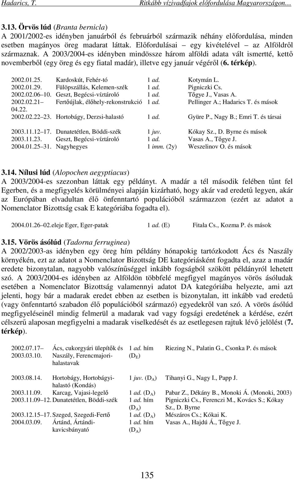 A 2003/2004-es idényben mindössze három alföldi adata vált ismertté, kettő novemberből (egy öreg és egy fiatal madár), illetve egy január végéről (6. térkép). 2002.01.25. Kardoskút, Fehér-tó 1 ad.