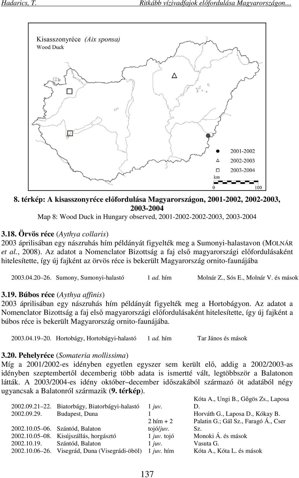 Az adatot a Nomenclator Bizottság a faj első magyarországi előfordulásaként hitelesítette, így új fajként az örvös réce is bekerült Magyarország ornito-faunájába 2003.04.20 26.