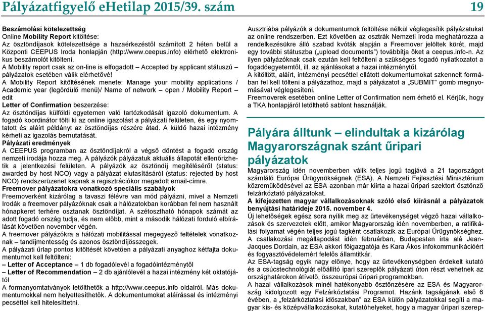 info) elérhető elektronikus beszámolót kitölteni. A Mobility report csak az on-line is elfogadott Accepted by applicant státuszú pályázatok esetében válik elérhetővé!