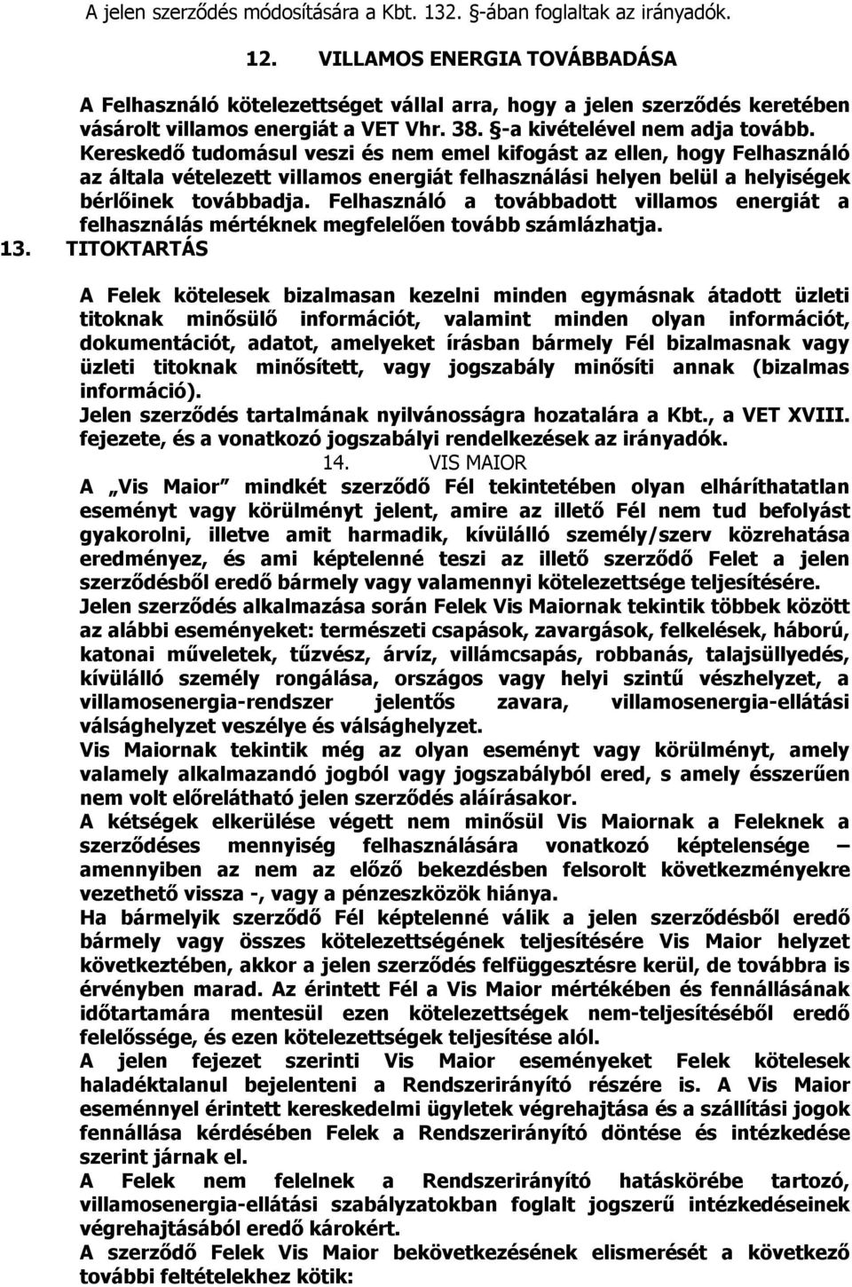 Kereskedő tudomásul veszi és nem emel kifogást az ellen, hogy Felhasználó az általa vételezett villamos energiát felhasználási helyen belül a helyiségek bérlőinek továbbadja.