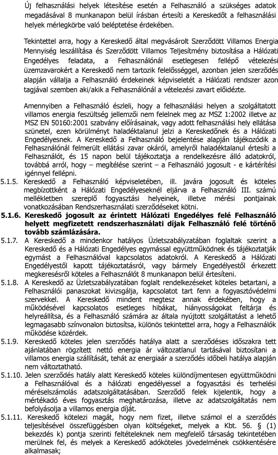 Felhasználónál esetlegesen fellépő vételezési üzemzavarokért a Kereskedő nem tartozik felelősséggel, azonban jelen szerződés alapján vállalja a Felhasználó érdekeinek képviseletét a Hálózati rendszer