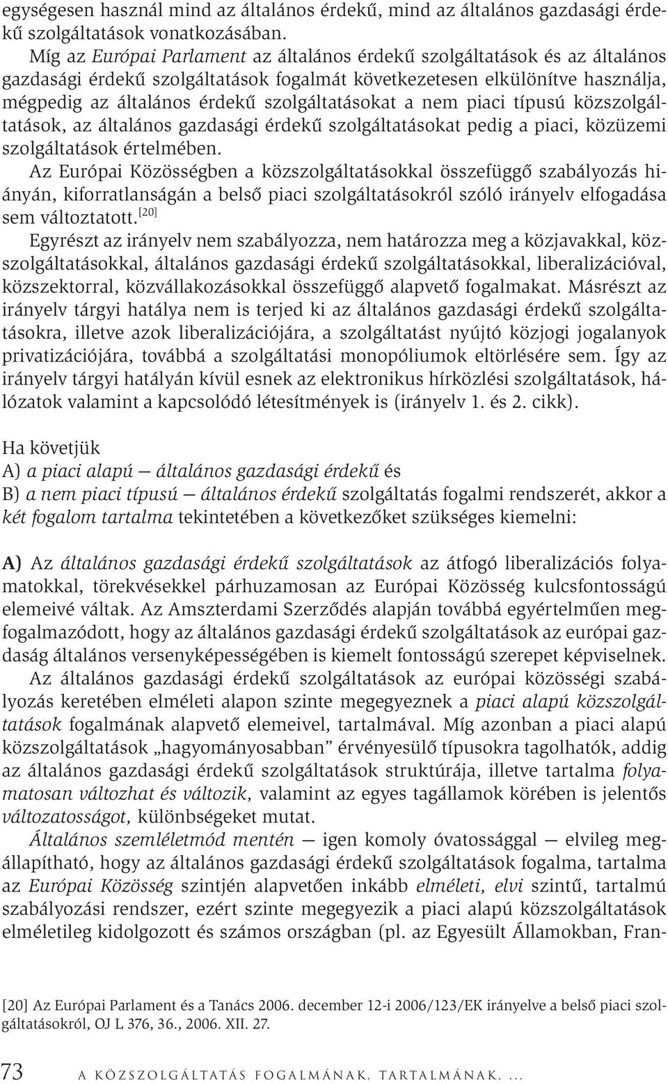 szolgáltatásokat a nem piaci típusú közszolgáltatások, az általános gazdasági érdekű szolgáltatásokat pedig a piaci, közüzemi szolgáltatások értelmében.