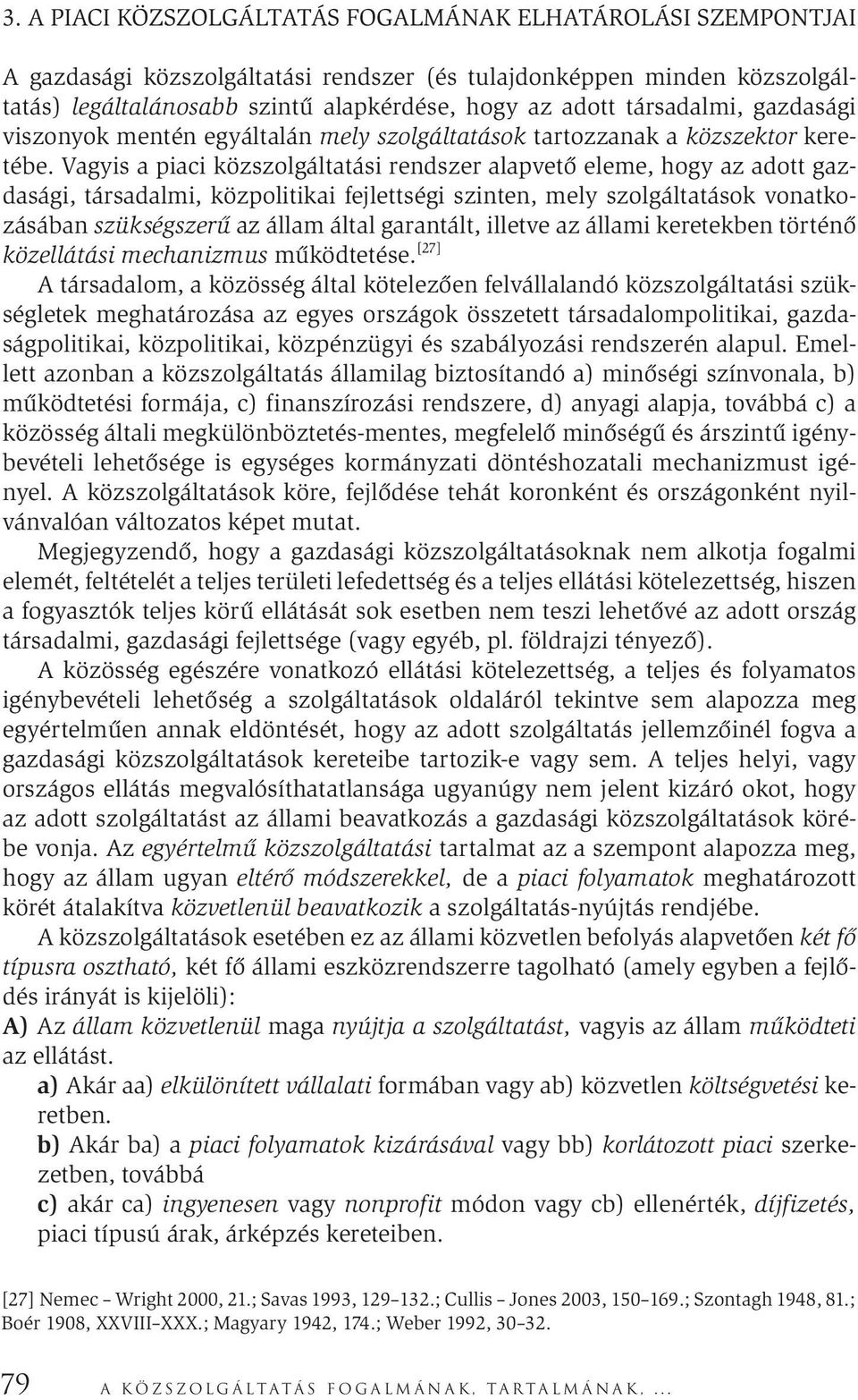 Vagyis a piaci közszolgáltatási rendszer alapvető eleme, hogy az adott gazdasági, társadalmi, közpolitikai fejlettségi szinten, mely szolgáltatások vonatkozásában szükségszerű az állam által