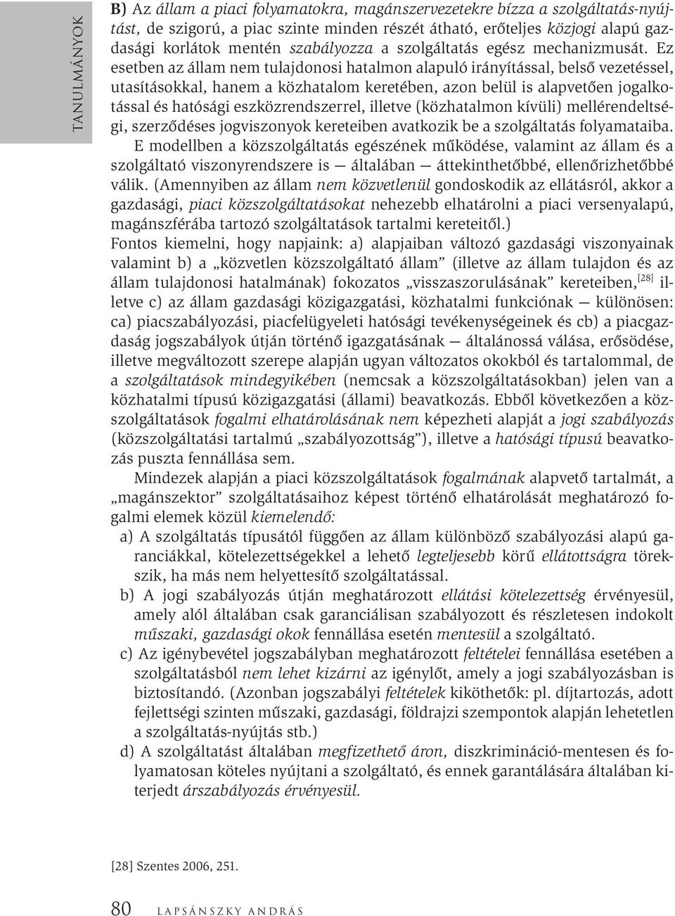 Ez esetben az állam nem tulajdonosi hatalmon alapuló irányítással, belső vezetéssel, utasításokkal, hanem a közhatalom keretében, azon belül is alapvetően jogalkotással és hatósági eszközrendszerrel,