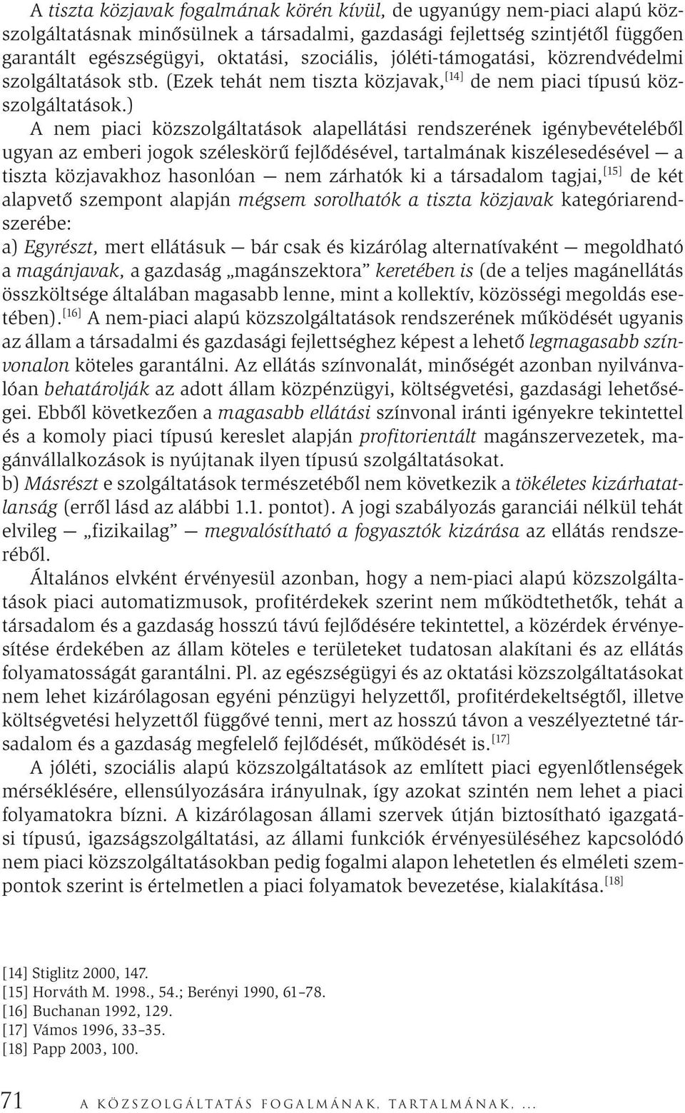 ) A nem piaci közszolgáltatások alapellátási rendszerének igénybevételéből ugyan az emberi jogok széleskörű fejlődésével, tartalmának kiszélesedésével a tiszta közjavakhoz hasonlóan nem zárhatók ki a