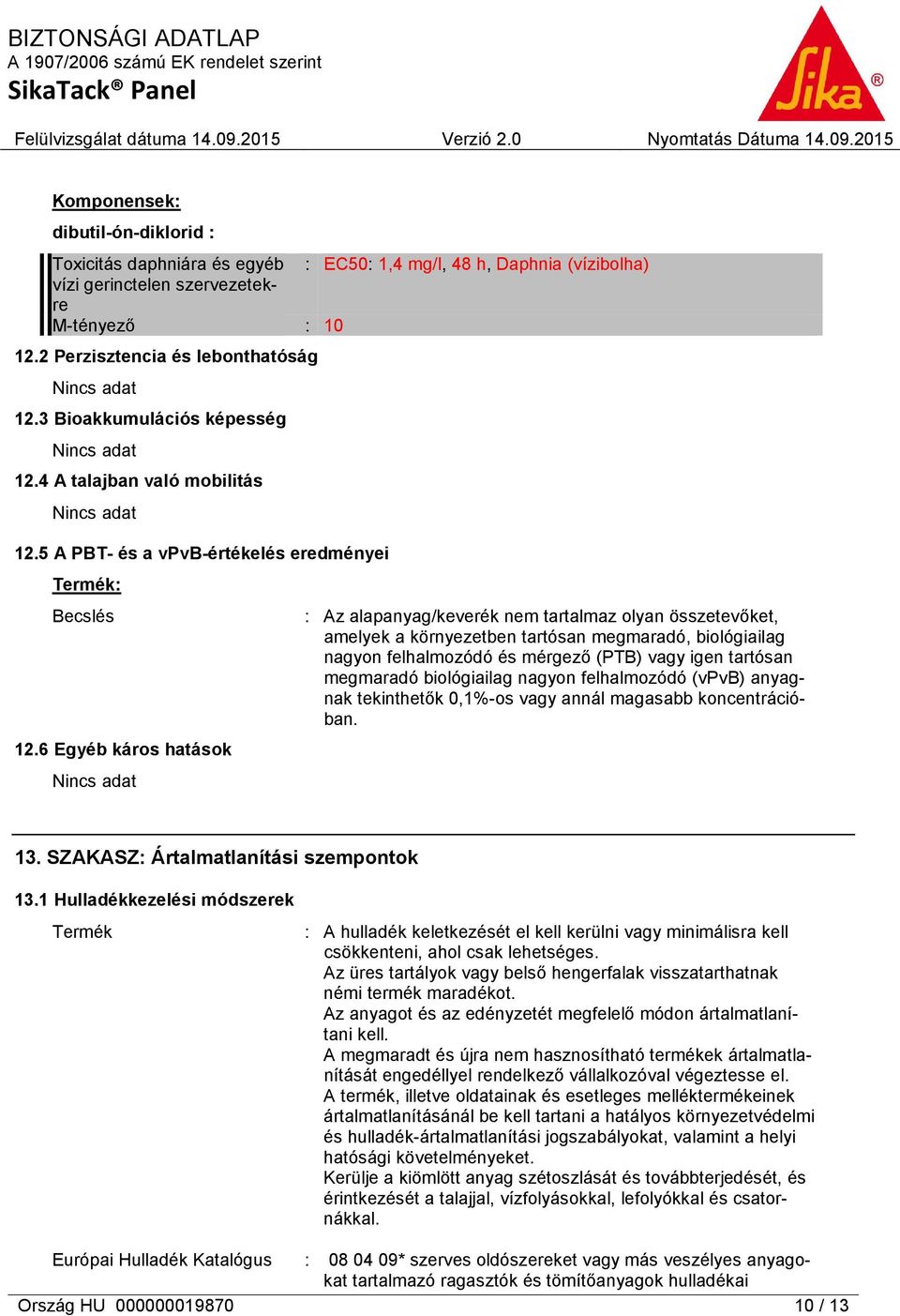 6 Egyéb káros hatások Nincs adat : Az alapanyag/keverék nem tartalmaz olyan összetevőket, amelyek a környezetben tartósan megmaradó, biológiailag nagyon felhalmozódó és mérgező (PTB) vagy igen