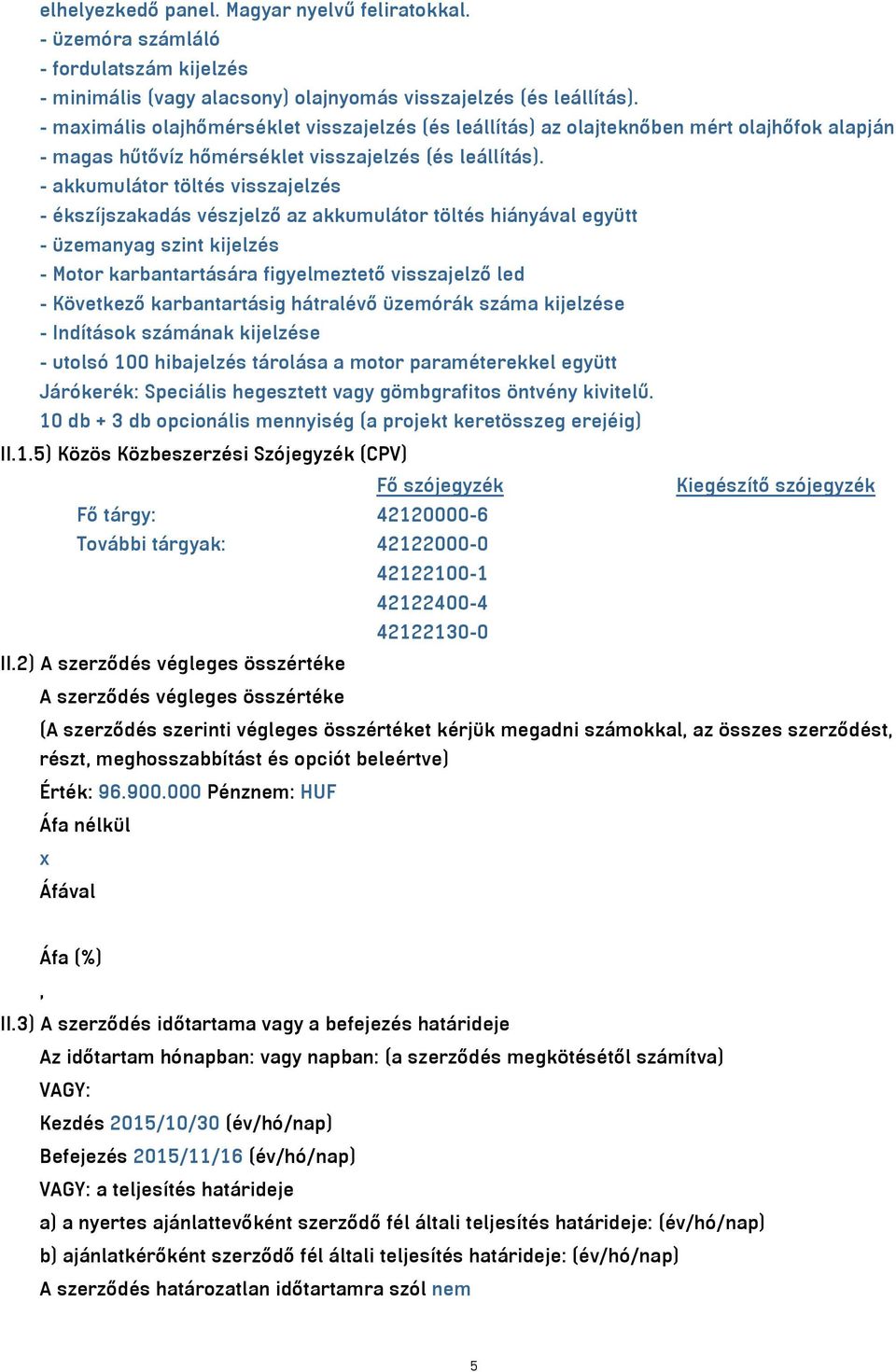 - akkumulátor töltés visszajelzés - ékszíjszakadás vészjelző az akkumulátor töltés hiányával együtt - üzemanyag szint kijelzés - Motor karbantartására figyelmeztető visszajelző led - Következő