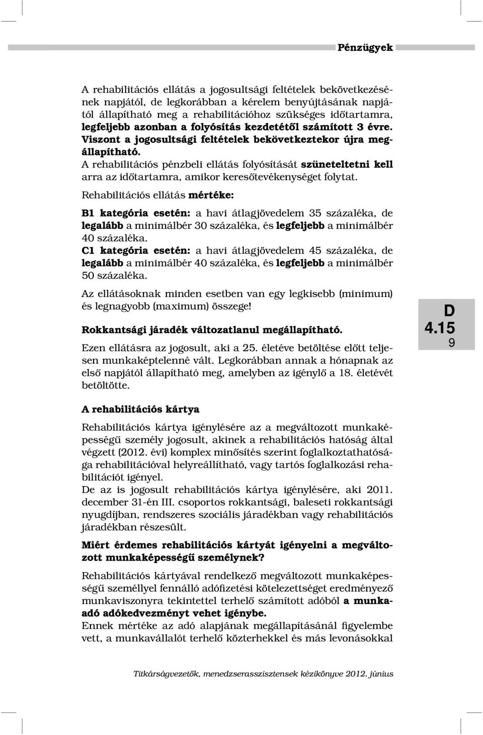 A rehabilitációs pénzbeli ellátás folyósítását szüneteltetni kell arra az időtartamra, amikor keresőtevékenységet folytat.