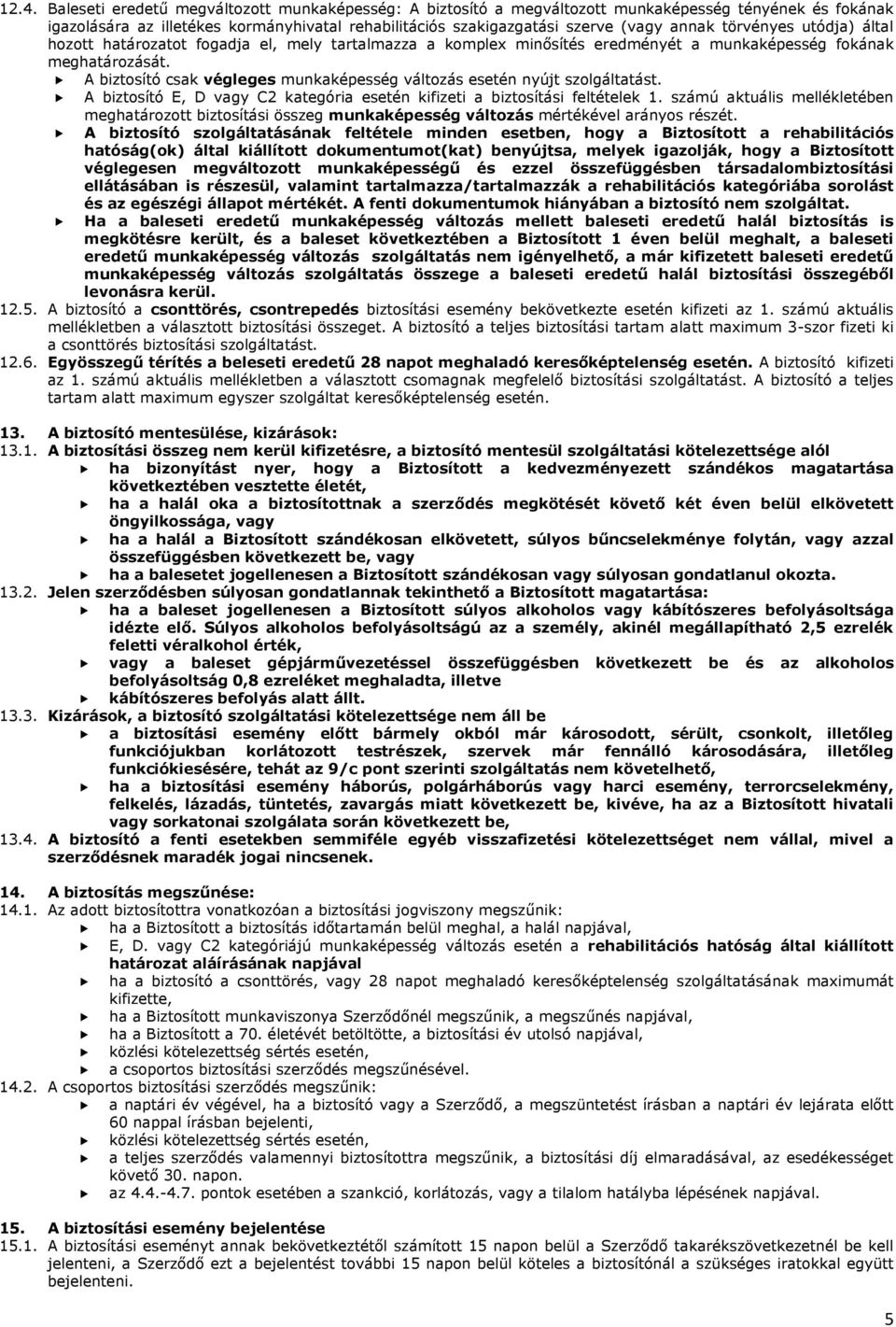 A biztosító csak végleges munkaképesség változás esetén nyújt szolgáltatást. A biztosító E, D vagy C2 kategória esetén kifizeti a biztosítási feltételek 1.
