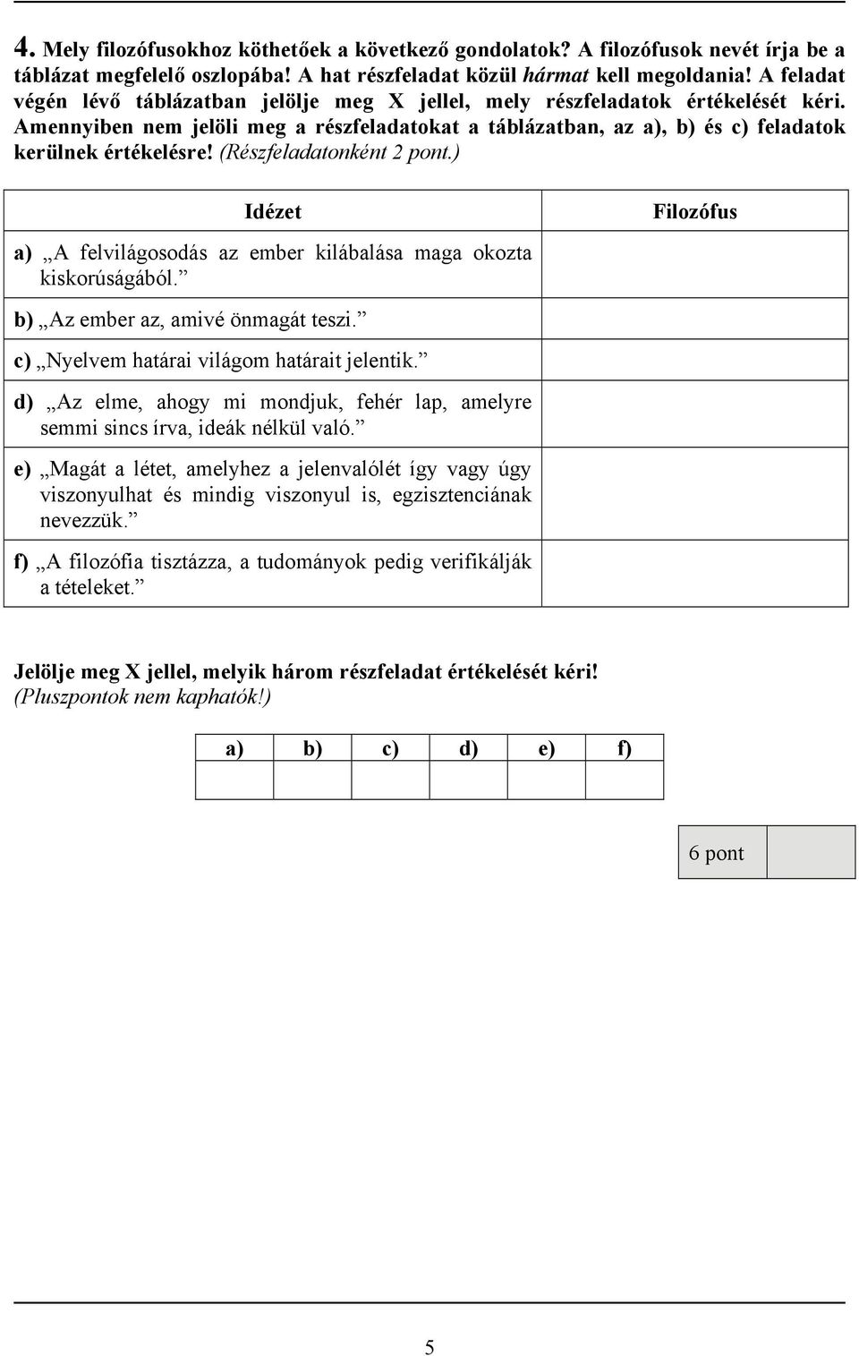 (Részfeladatonként 2 pont.) Idézet a) A felvilágosodás az ember kilábalása maga okozta kiskorúságából. b) Az ember az, amivé önmagát teszi. c) Nyelvem határai világom határait jelentik.