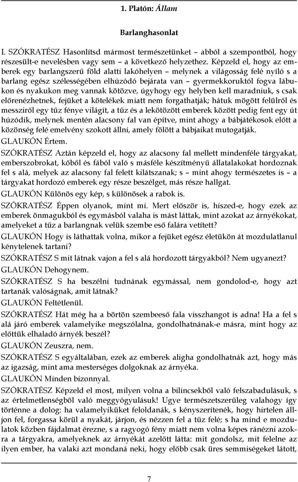 vannak kötözve, úgyhogy egy helyben kell maradniuk, s csak előrenézhetnek, fejüket a kötelékek miatt nem forgathatják; hátuk mögött felülről és messziről egy tűz fénye világít, a tűz és a lekötözött