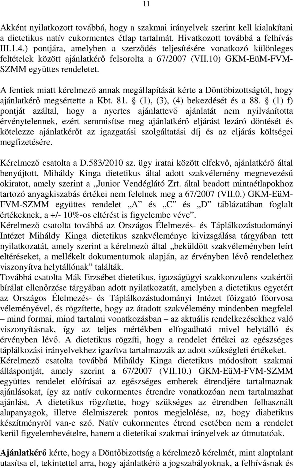 A fentiek miatt kérelmező annak megállapítását kérte a Döntőbizottságtól, hogy ajánlatkérő megsértette a Kbt. 81. (1), (3), (4) bekezdését és a 88.