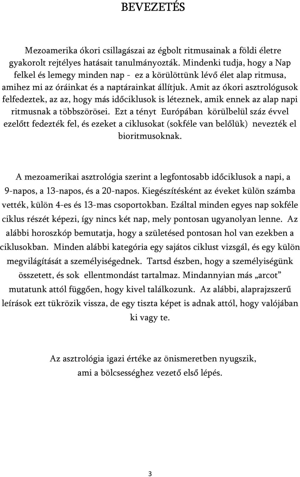 Amit az ókori asztrológusok felfedeztek, az az, hogy más időciklusok is léteznek, amik ennek az alap napi ritmusnak a többszörösei.