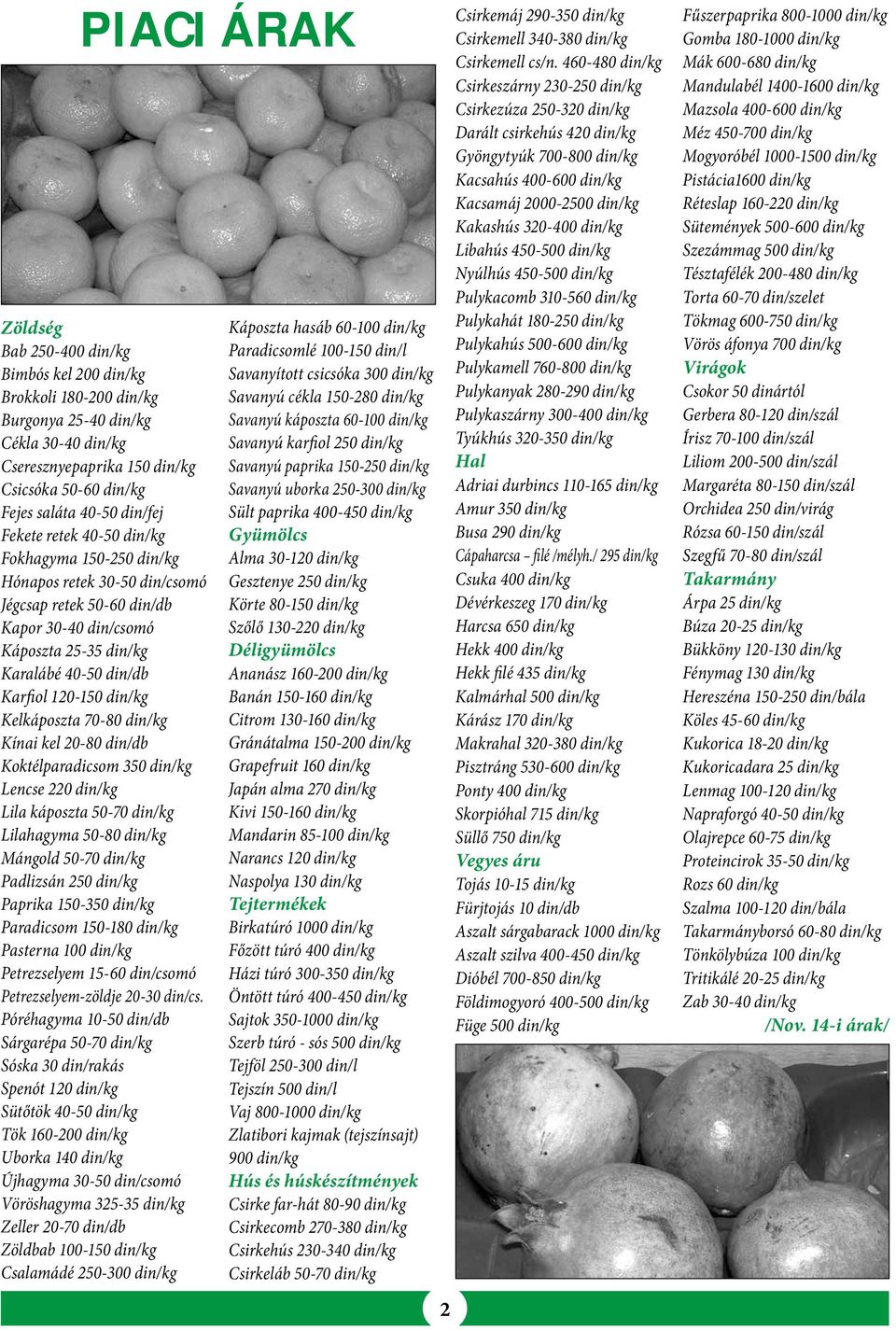 din/kg Kelkáposzta 70-80 din/kg Kínai kel 20-80 din/db Koktélparadicsom 350 din/kg Lencse 220 din/kg Lila káposzta 50-70 din/kg Lilahagyma 50-80 din/kg Mángold 50-70 din/kg Padlizsán 250 din/kg