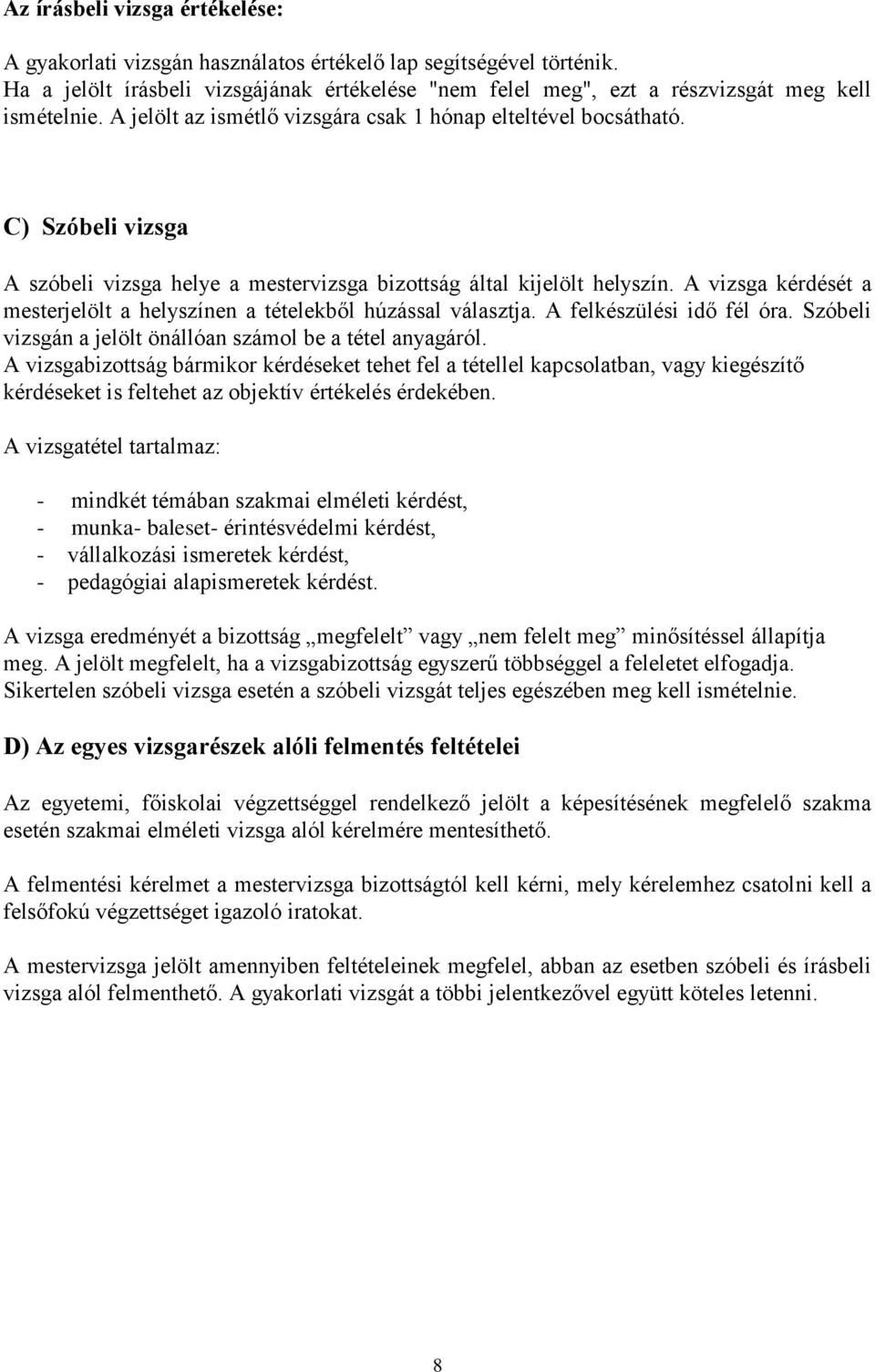 A vizsga kérdését a mesterjelölt a helyszínen a tételekből húzással választja. A felkészülési idő fél óra. Szóbeli vizsgán a jelölt önállóan számol be a tétel anyagáról.