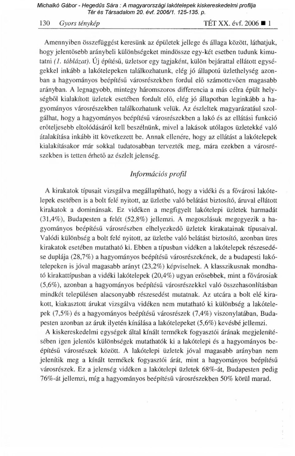 Új építésű, üzletsor egy tagjaként, külön bejárattal ellátott egységekkel inkább a eken találkozhatunk, elég jó állapotú üzlethelység azonban a városrészekben fordul el ő számottev ően magasabb